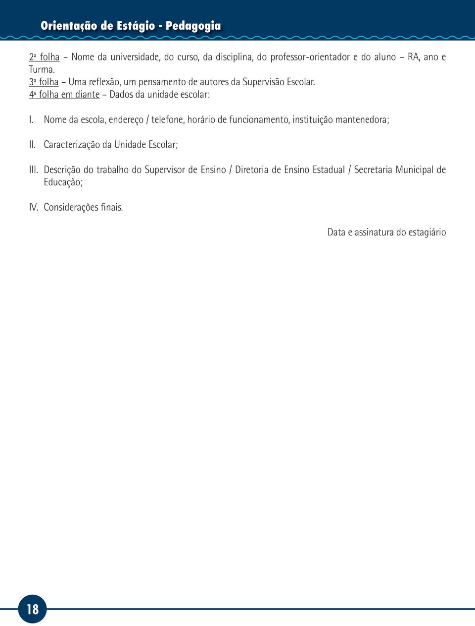 Nome da escola, endereço / telefone, horário de funcionamento, instituição mantenedora; II. Caracterização da Unidade Escolar; III.