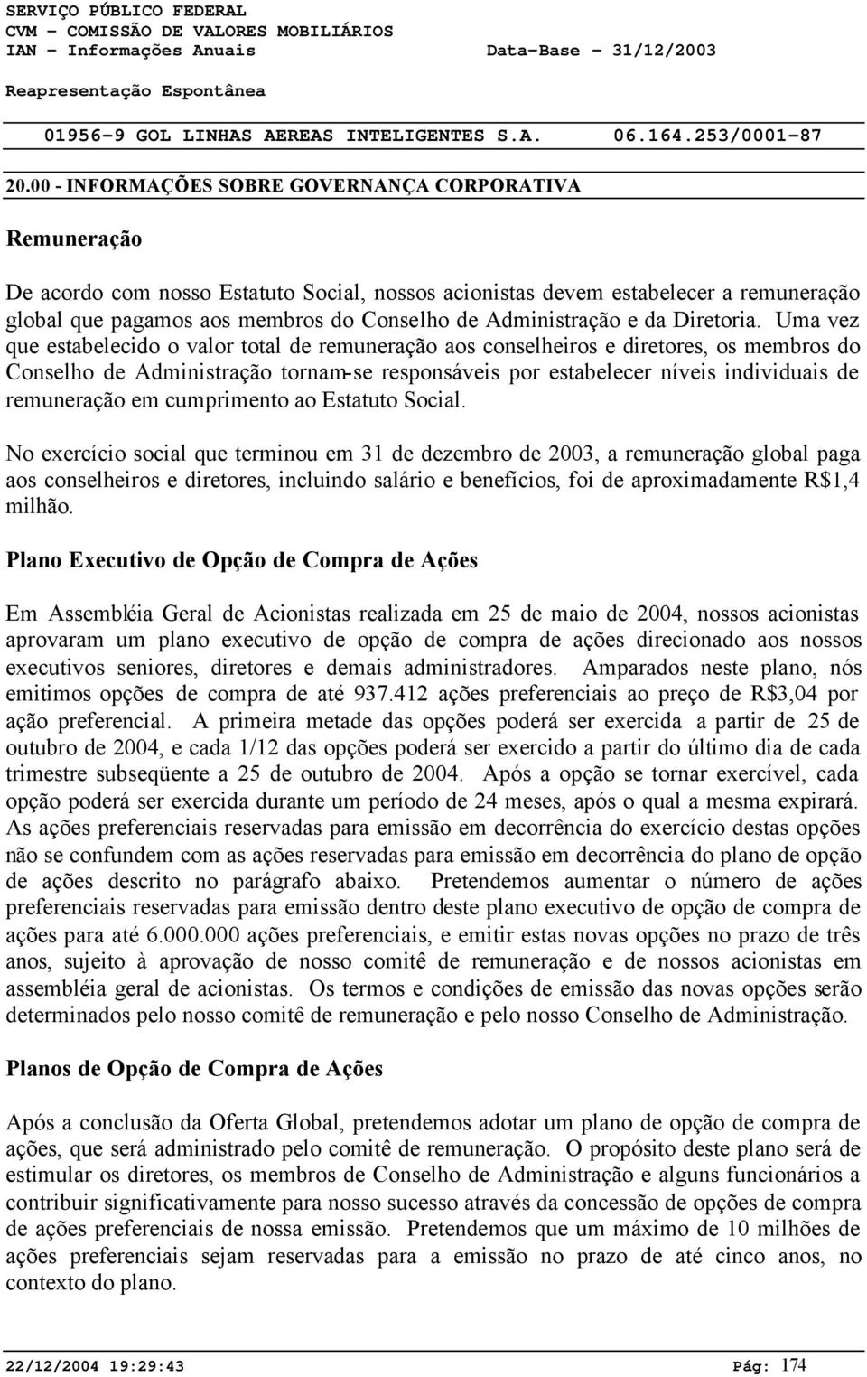 Uma vez que estabelecido o valor total de remuneração aos conselheiros e diretores, os membros do Conselho de Administração tornam-se responsáveis por estabelecer níveis individuais de remuneração em