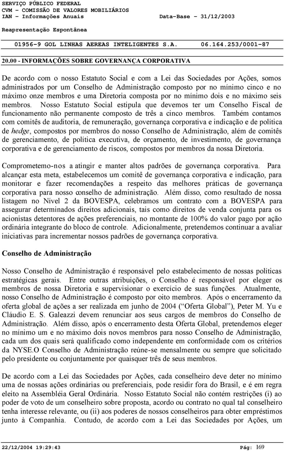 Nosso Estatuto Social estipula que devemos ter um Conselho Fiscal de funcionamento não permanente composto de três a cinco membros.