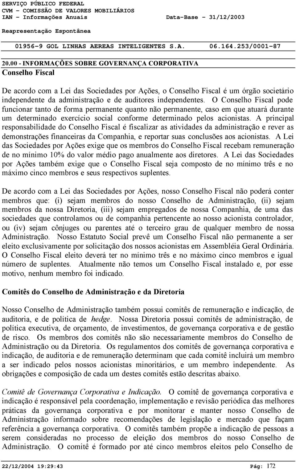 A principal responsabilidade do Conselho Fiscal é fiscalizar as atividades da administração e rever as demonstrações financeiras da Companhia, e reportar suas conclusões aos acionistas.