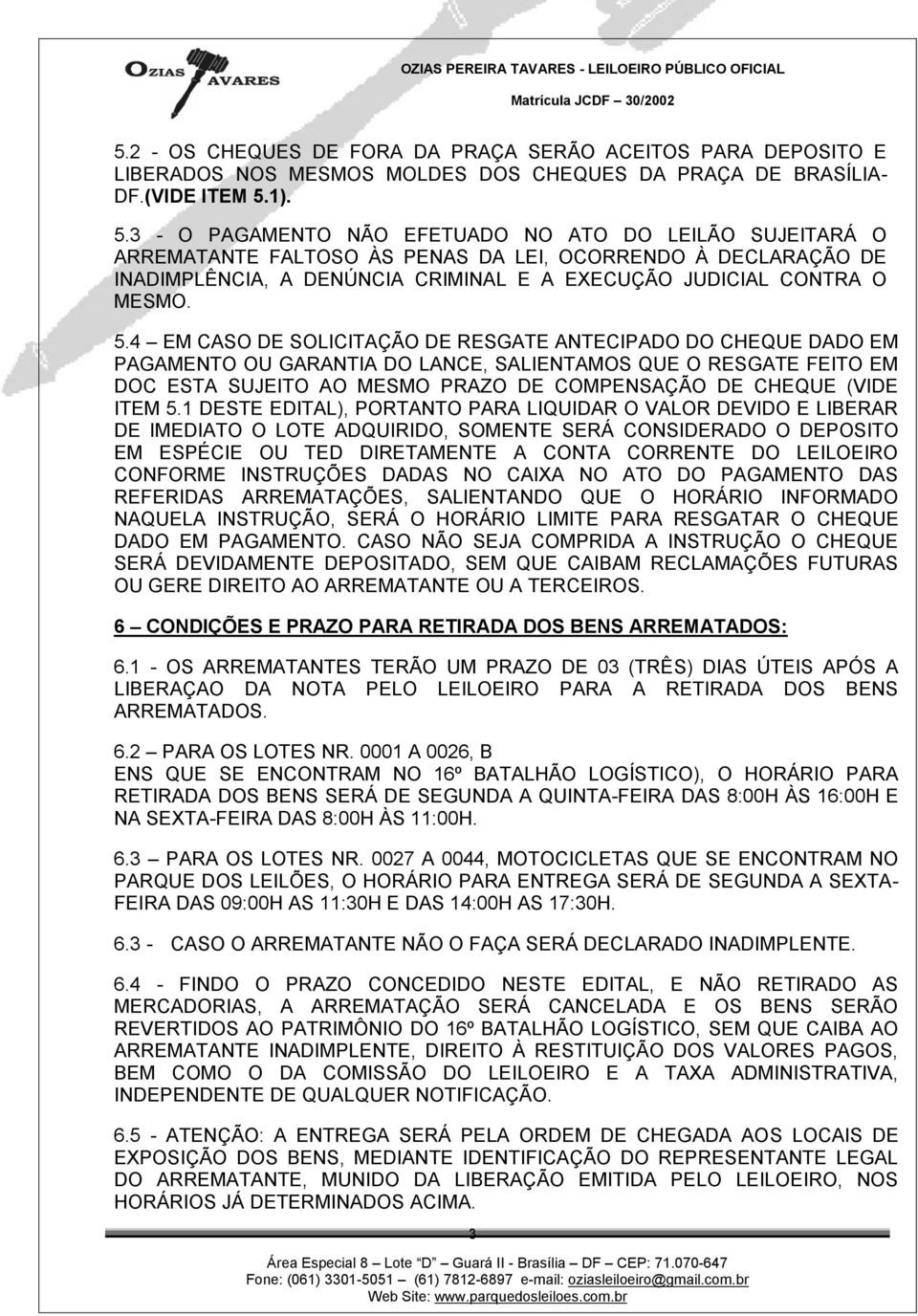 5.4 EM CASO DE SOLICITAÇÃO DE RESGATE ANTECIPADO DO CHEQUE DADO EM PAGAMENTO OU GARANTIA DO LANCE, SALIENTAMOS QUE O RESGATE FEITO EM DOC ESTA SUJEITO AO MESMO PRAZO DE COMPENSAÇÃO DE CHEQUE (VIDE