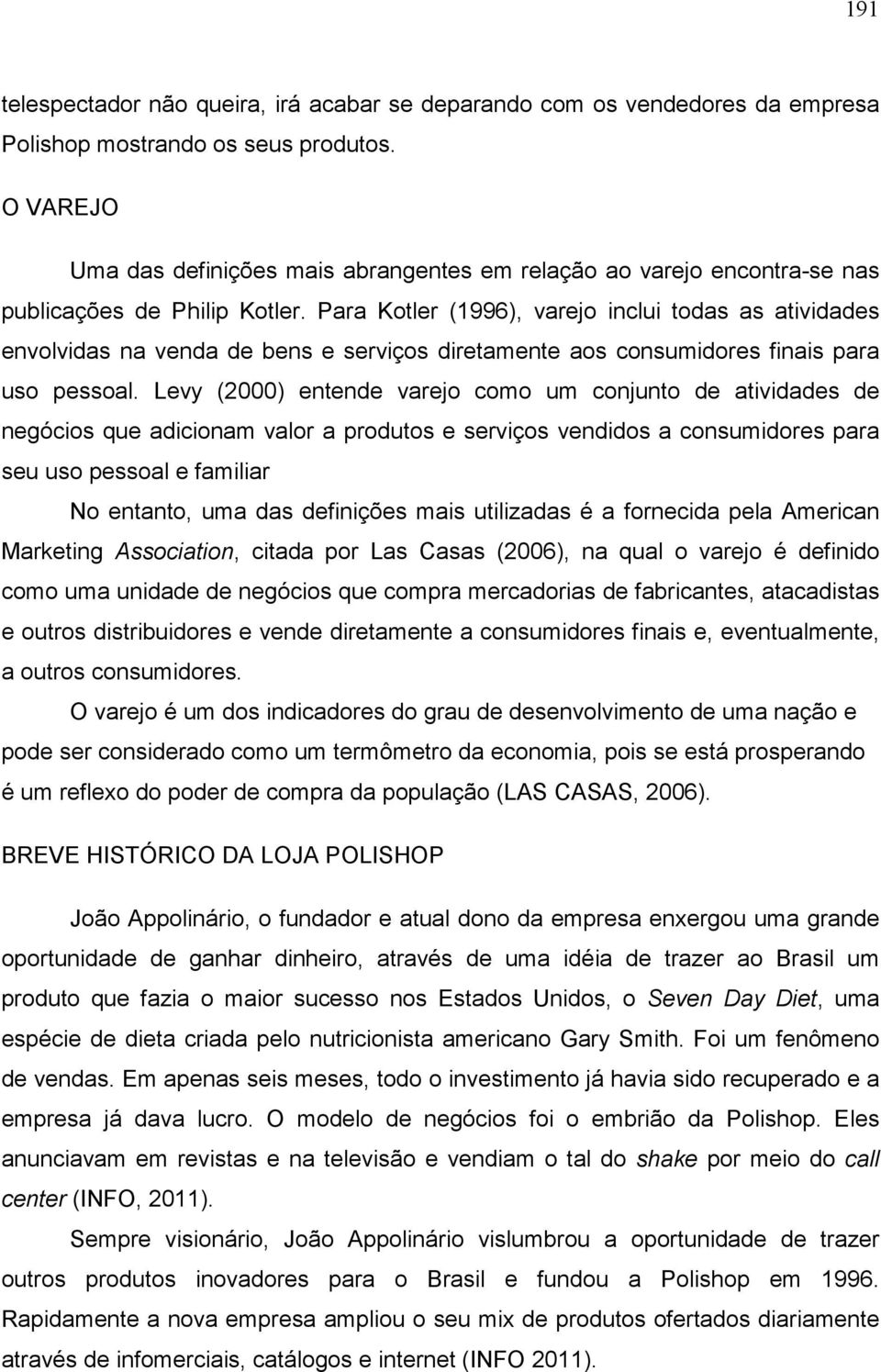 Para Kotler (1996), varejo inclui todas as atividades envolvidas na venda de bens e serviços diretamente aos consumidores finais para uso pessoal.