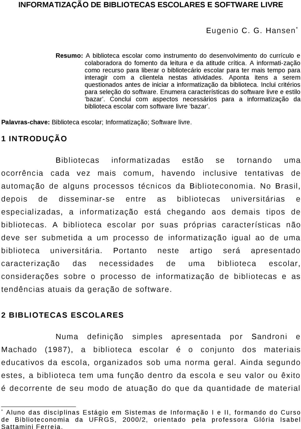 A informati-zação como recurso para liberar o bibliotecário escolar para ter mais tempo para interagir com a clientela nestas atividades.