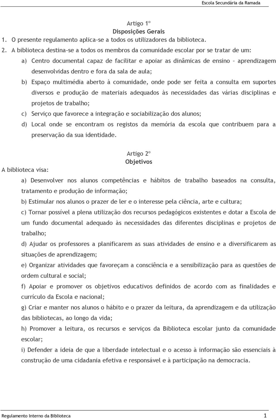 da sala de aula; b) Espaço multimédia aberto à comunidade, onde pode ser feita a consulta em suportes diversos e produção de materiais adequados às necessidades das várias disciplinas e projetos de