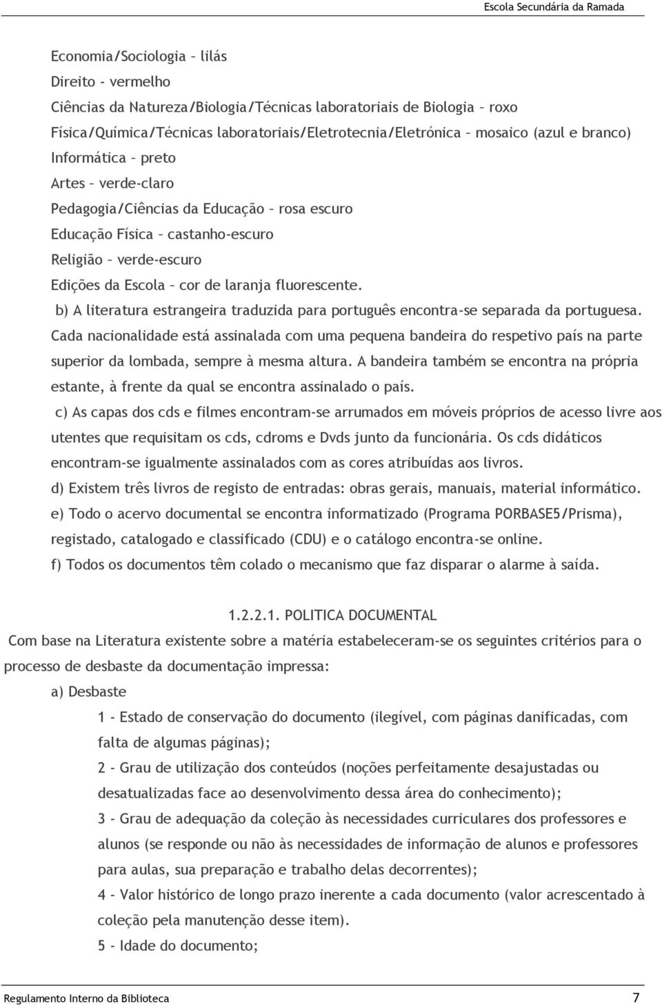 b) A literatura estrangeira traduzida para português encontra-se separada da portuguesa.