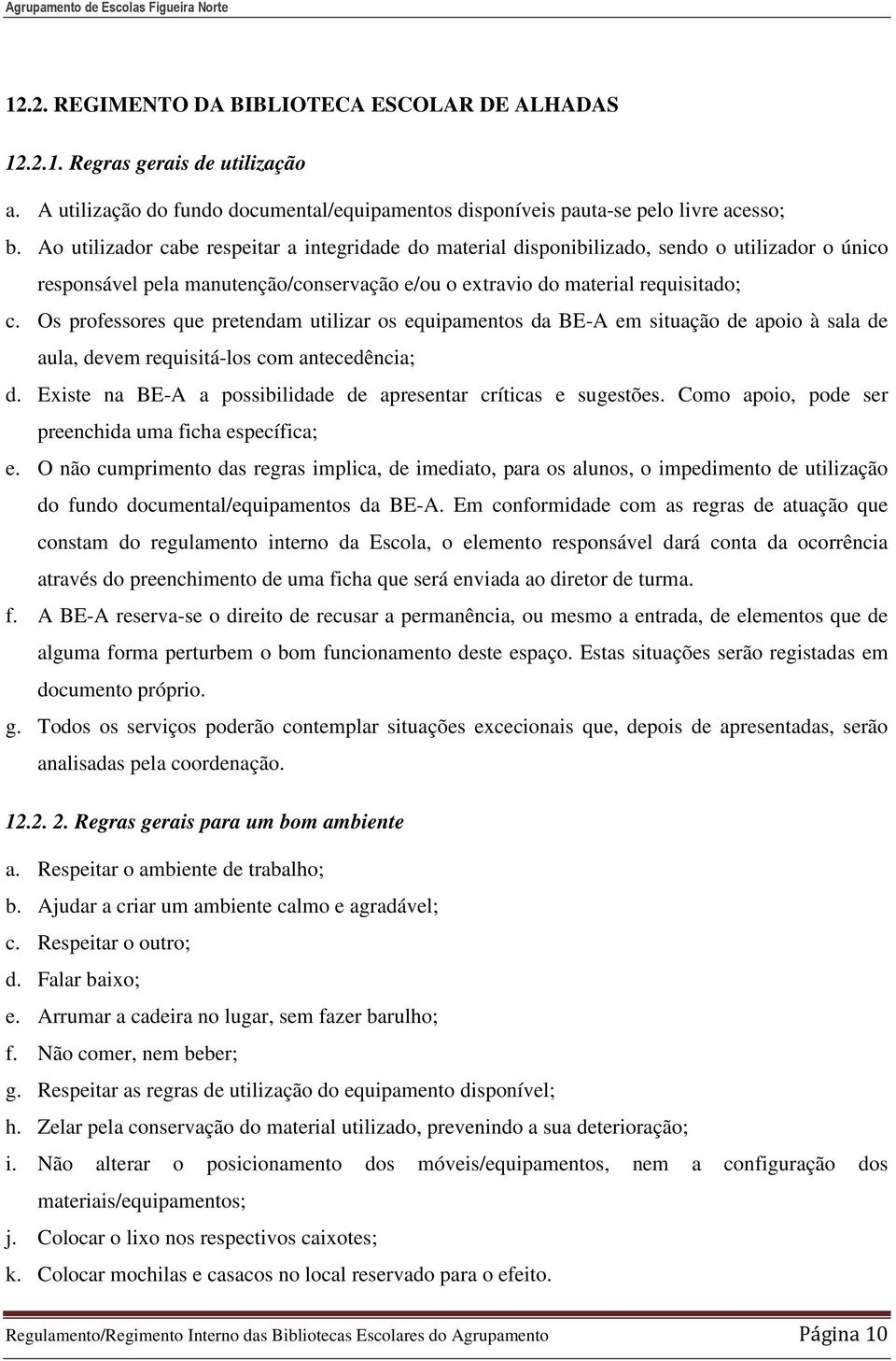 Os professores que pretendam utilizar os equipamentos da BE-A em situação de apoio à sala de aula, devem requisitá-los com antecedência; d.