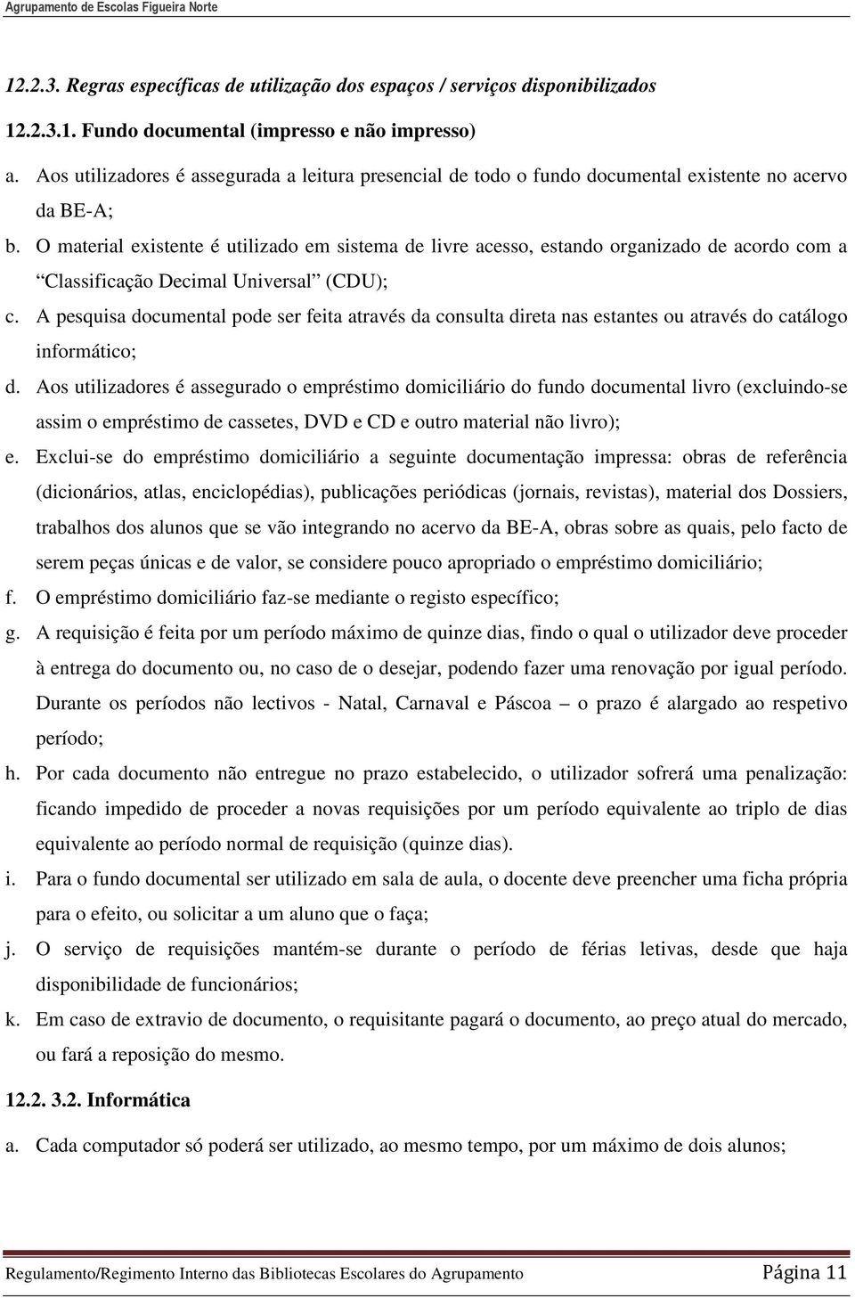 O material existente é utilizado em sistema de livre acesso, estando organizado de acordo com a Classificação Decimal Universal (CDU); c.