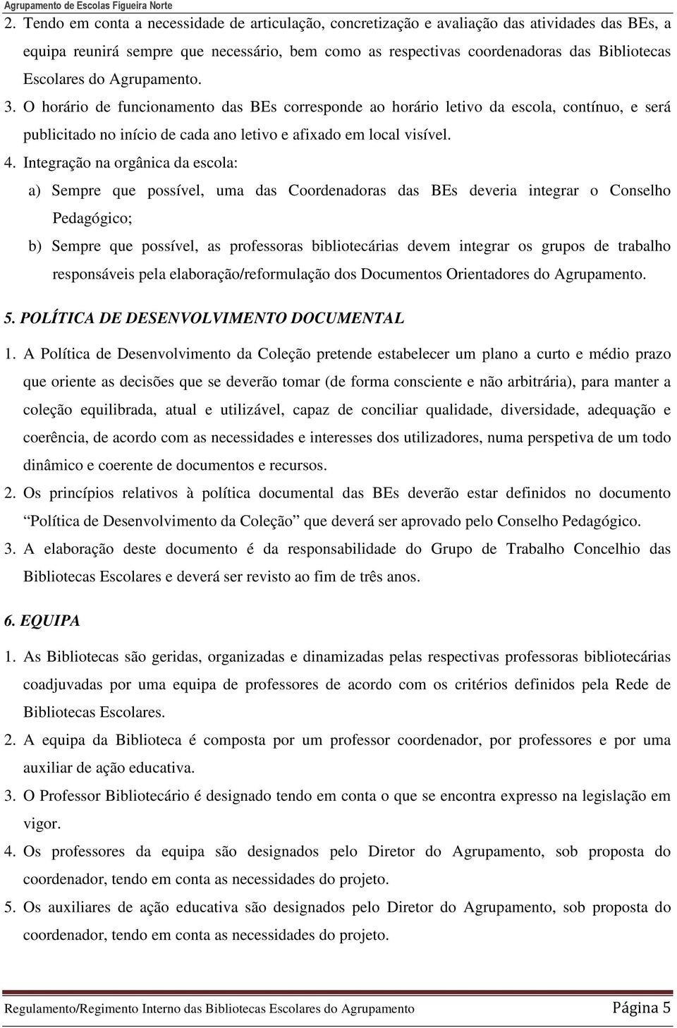 Integração na orgânica da escola: a) Sempre que possível, uma das Coordenadoras das BEs deveria integrar o Conselho Pedagógico; b) Sempre que possível, as professoras bibliotecárias devem integrar os