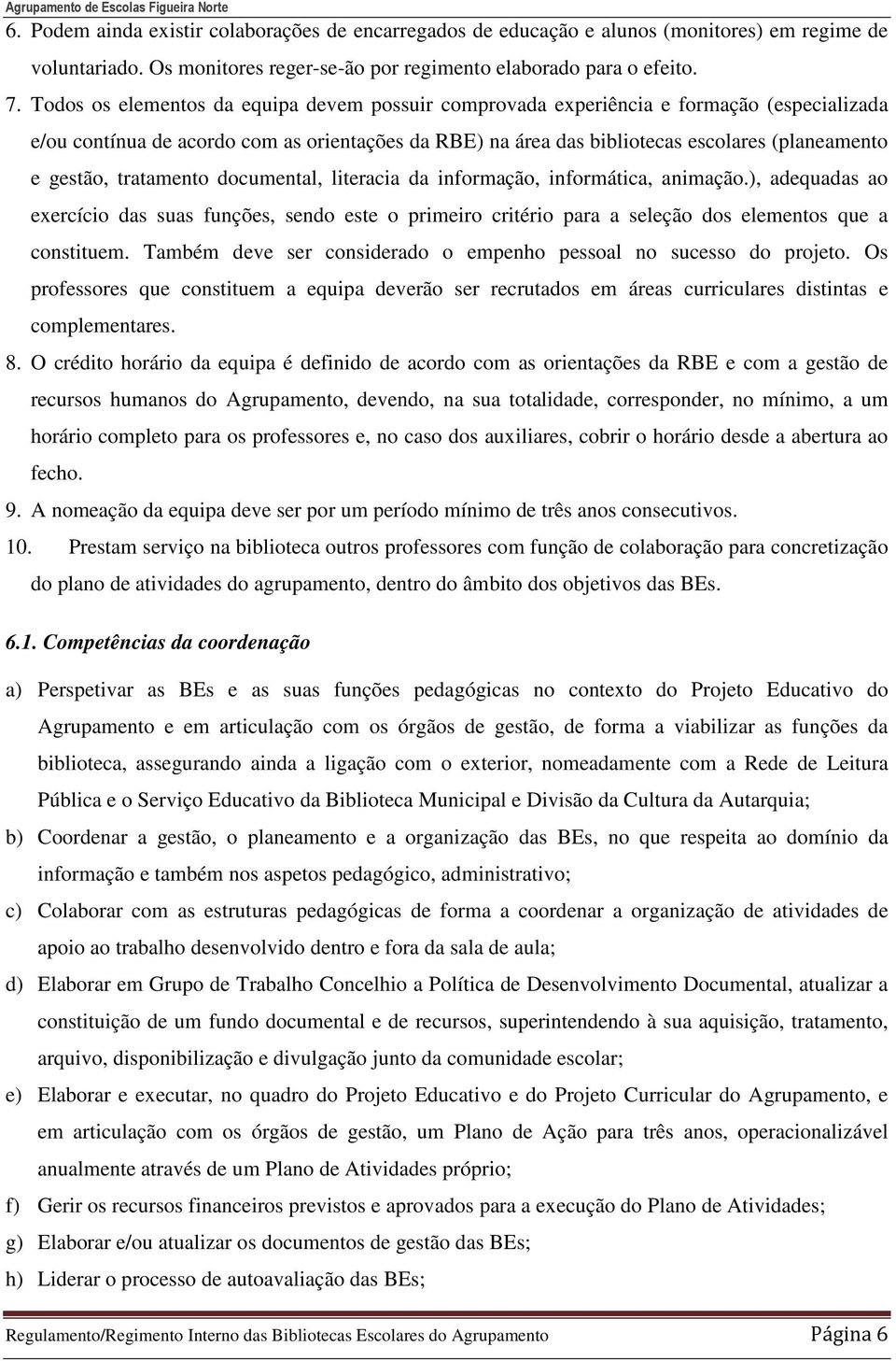 tratamento documental, literacia da informação, informática, animação.), adequadas ao exercício das suas funções, sendo este o primeiro critério para a seleção dos elementos que a constituem.