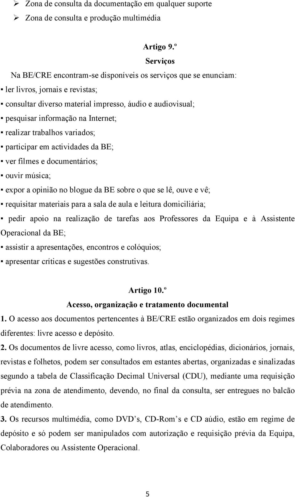 realizar trabalhos variados; participar em actividades da BE; ver filmes e documentários; ouvir música; expor a opinião no blogue da BE sobre o que se lê, ouve e vê; requisitar materiais para a sala