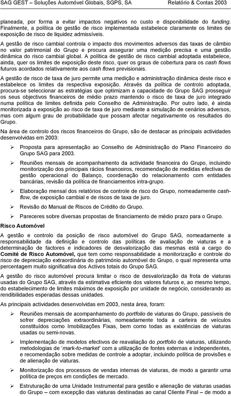 A gestão de risco cambial controla o impacto dos movimentos adversos das taxas de câmbio no valor patrimonial do Grupo e procura assegurar uma medição precisa e uma gestão dinâmica do risco cambial