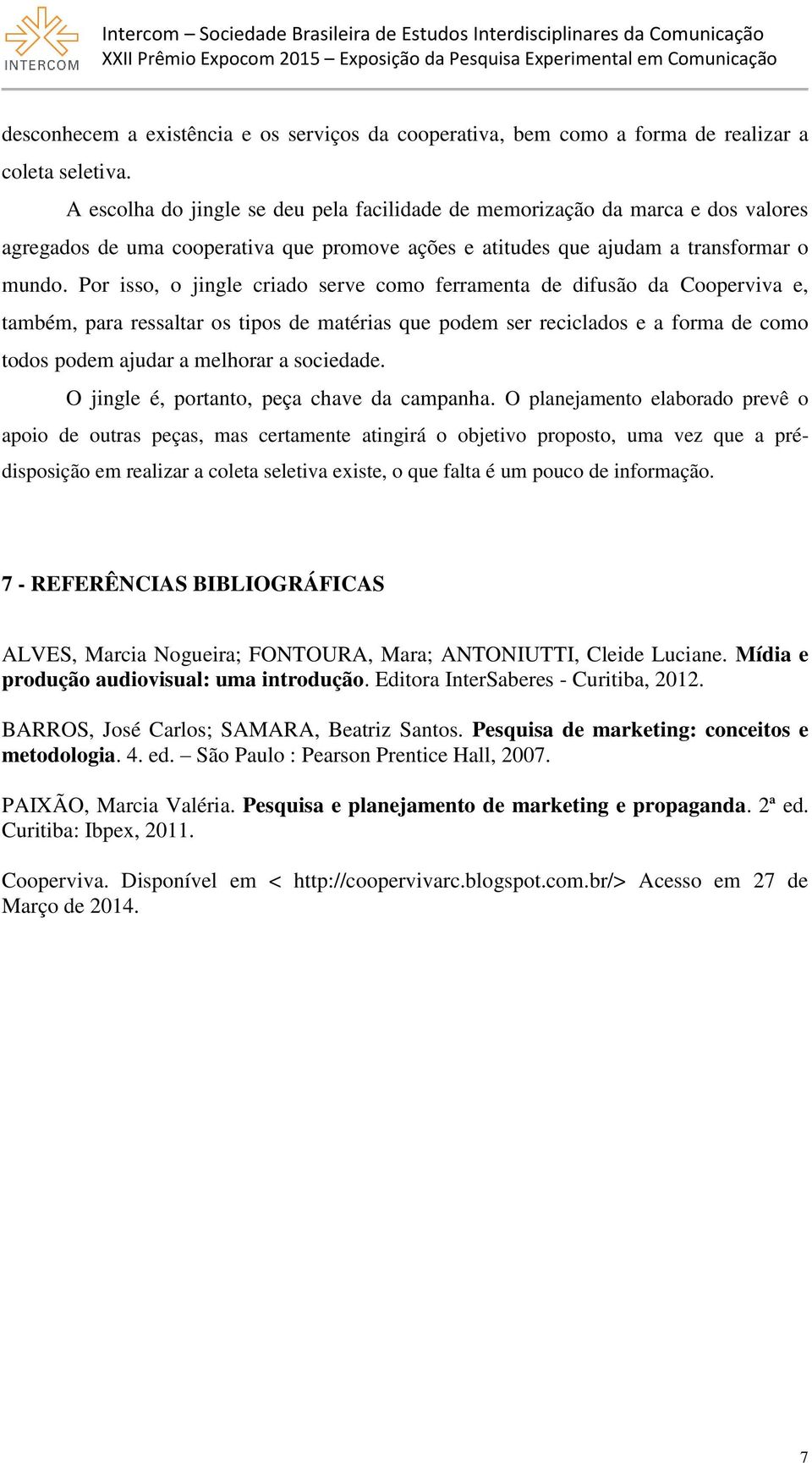 Por isso, o jingle criado serve como ferramenta de difusão da Cooperviva e, também, para ressaltar os tipos de matérias que podem ser reciclados e a forma de como todos podem ajudar a melhorar a