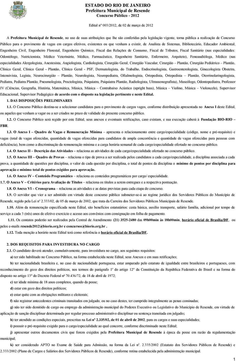 Consumo, Fiscal de Tributos, Fiscal Sanitário (nas especialidades: Odontólogo, Nutricionista, Médico Veterinário, Médico, Farmacêutico, Engenheiro Sanitário, Enfermeiro, Arquiteto), Fonoaudióloga,