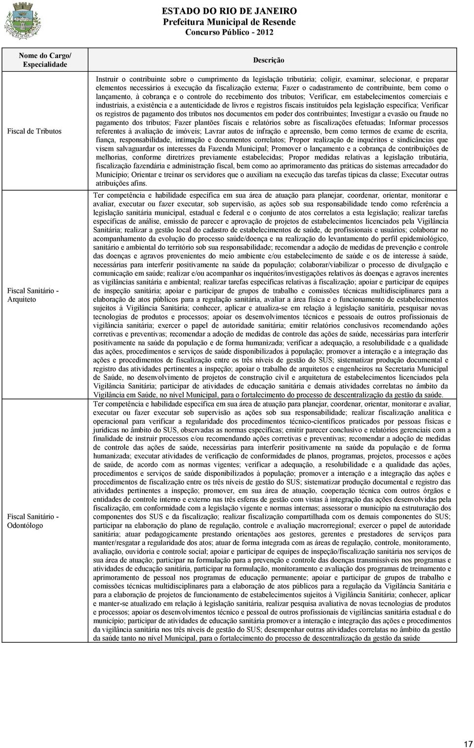 tributos; Verificar, em estabelecimentos comerciais e industriais, a existência e a autenticidade de livros e registros fiscais instituídos pela legislação específica; Verificar os registros de