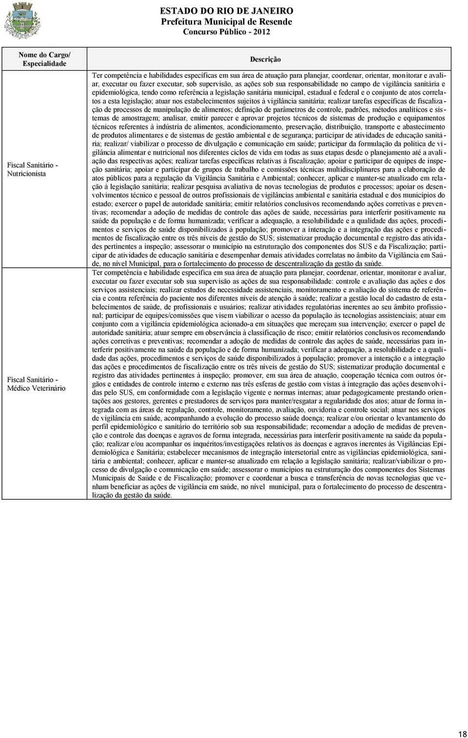 legislação sanitária municipal, estadual e federal e o conjunto de atos correlatos a esta legislação; atuar nos estabelecimentos sujeitos à vigilância sanitária; realizar tarefas específicas de