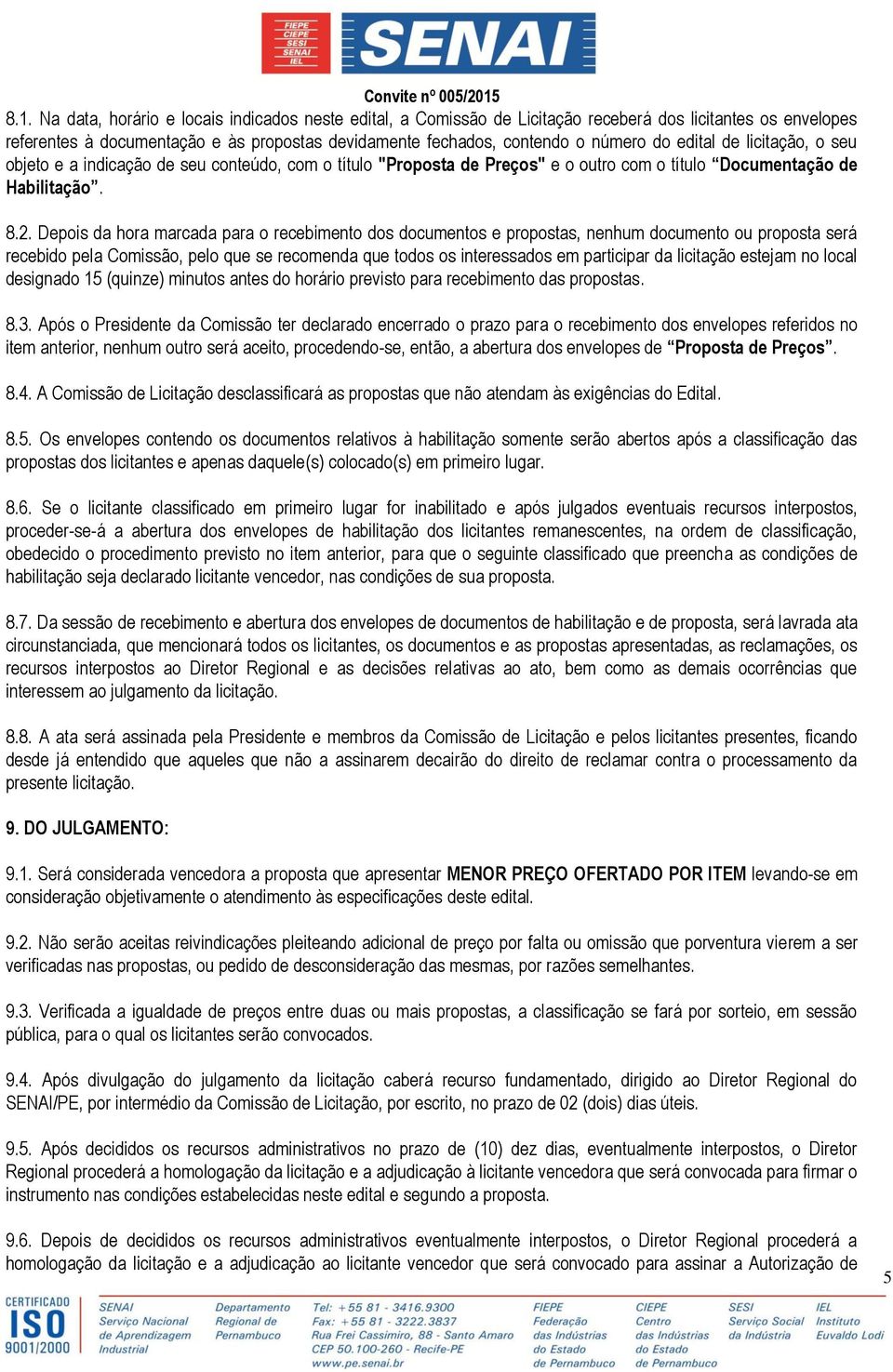 Depois da hora marcada para o recebimento dos documentos e propostas, nenhum documento ou proposta será recebido pela Comissão, pelo que se recomenda que todos os interessados em participar da