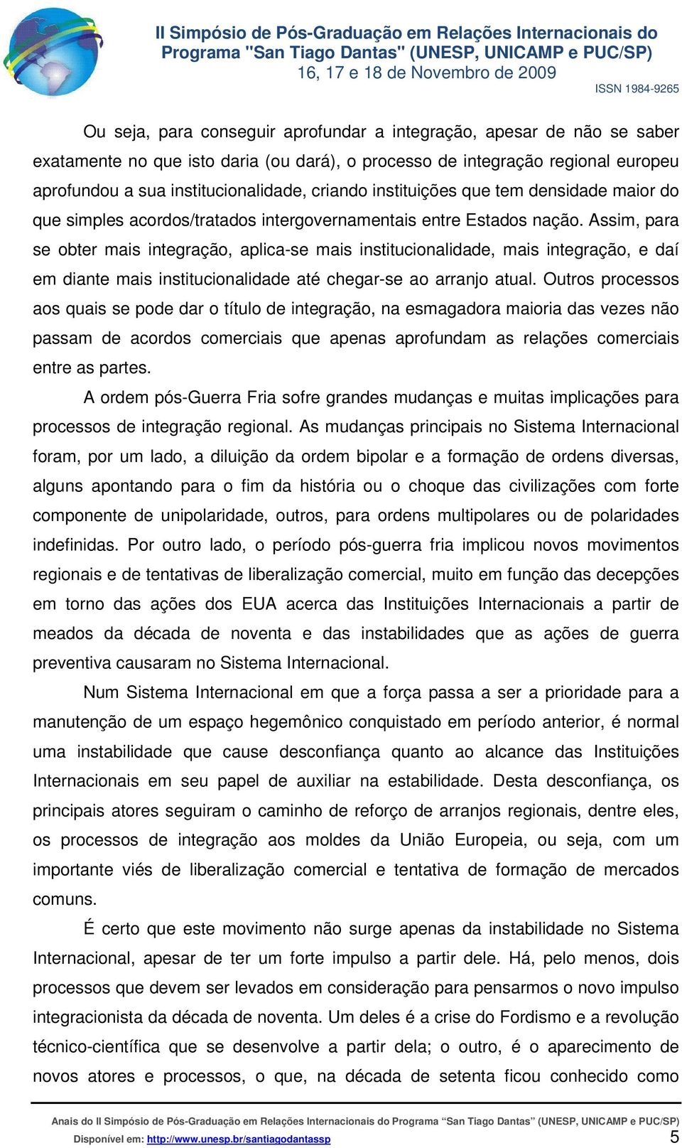 Assim, para se obter mais integração, aplica-se mais institucionalidade, mais integração, e daí em diante mais institucionalidade até chegar-se ao arranjo atual.