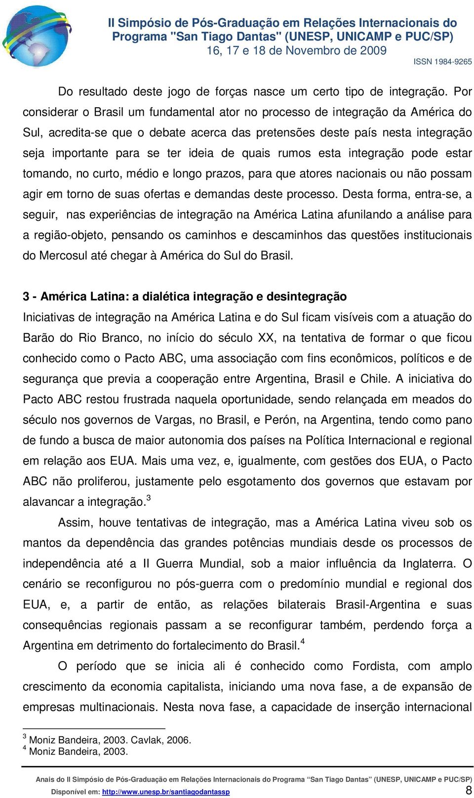 de quais rumos esta integração pode estar tomando, no curto, médio e longo prazos, para que atores nacionais ou não possam agir em torno de suas ofertas e demandas deste processo.