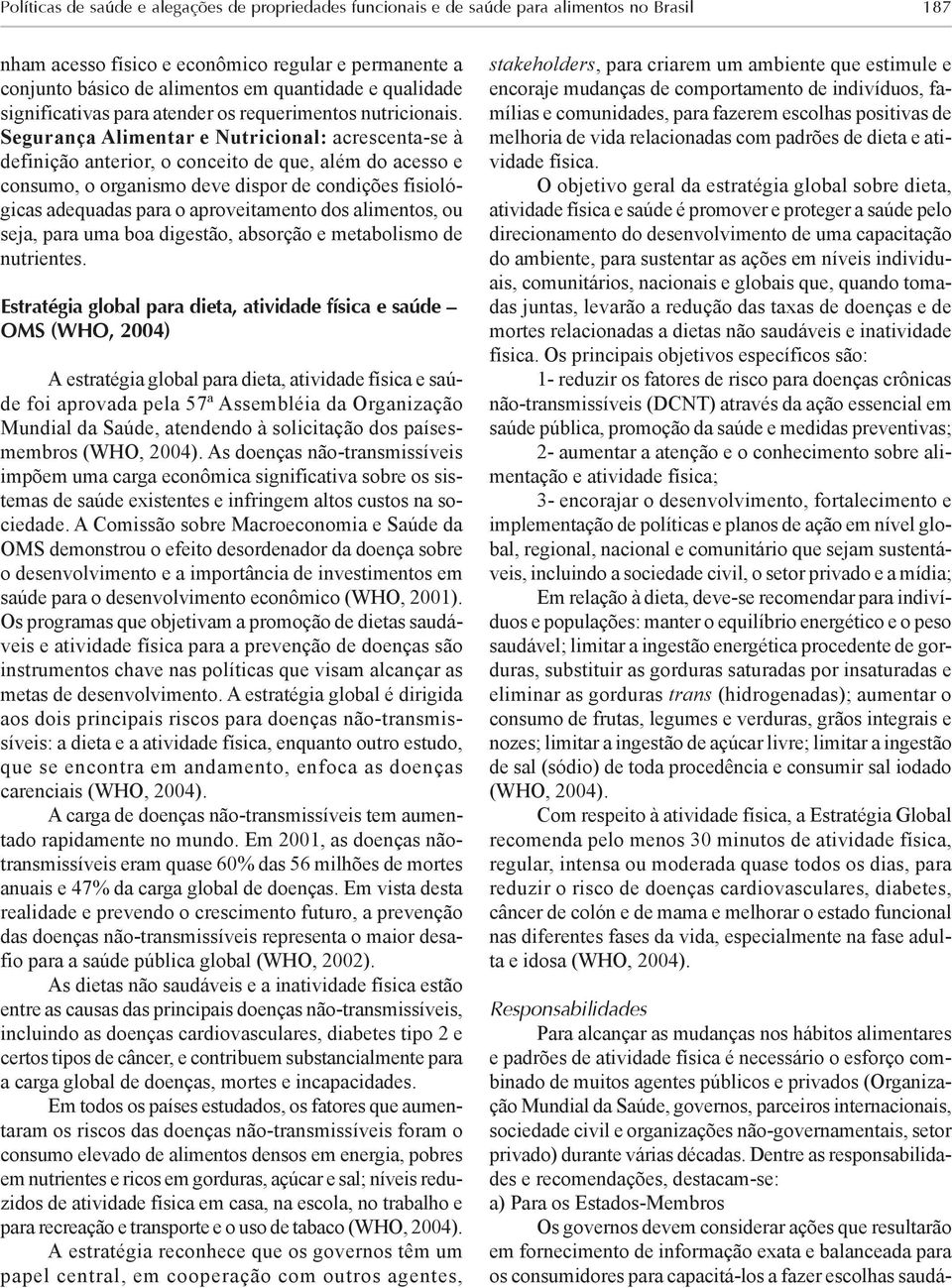 Segurança Alimentar e Nutricional: acrescenta-se à definição anterior, o conceito de que, além do acesso e consumo, o organismo deve dispor de condições fisiológicas adequadas para o aproveitamento