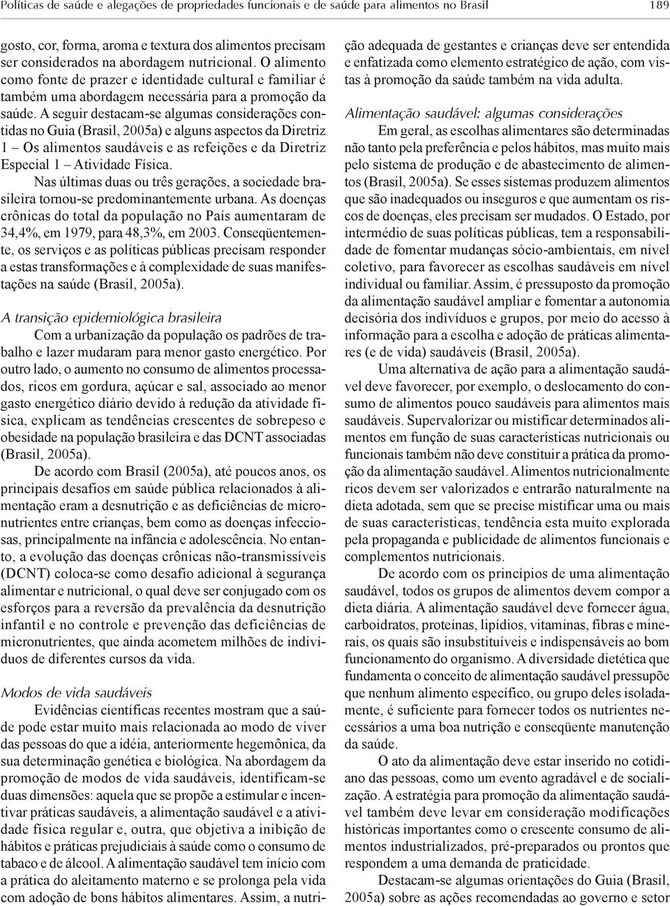 A seguir destacam-se algumas considerações contidas no Guia (Brasil, 2005a) e alguns aspectos da Diretriz 1 Os alimentos saudáveis e as refeições e da Diretriz Especial 1 Atividade Física.