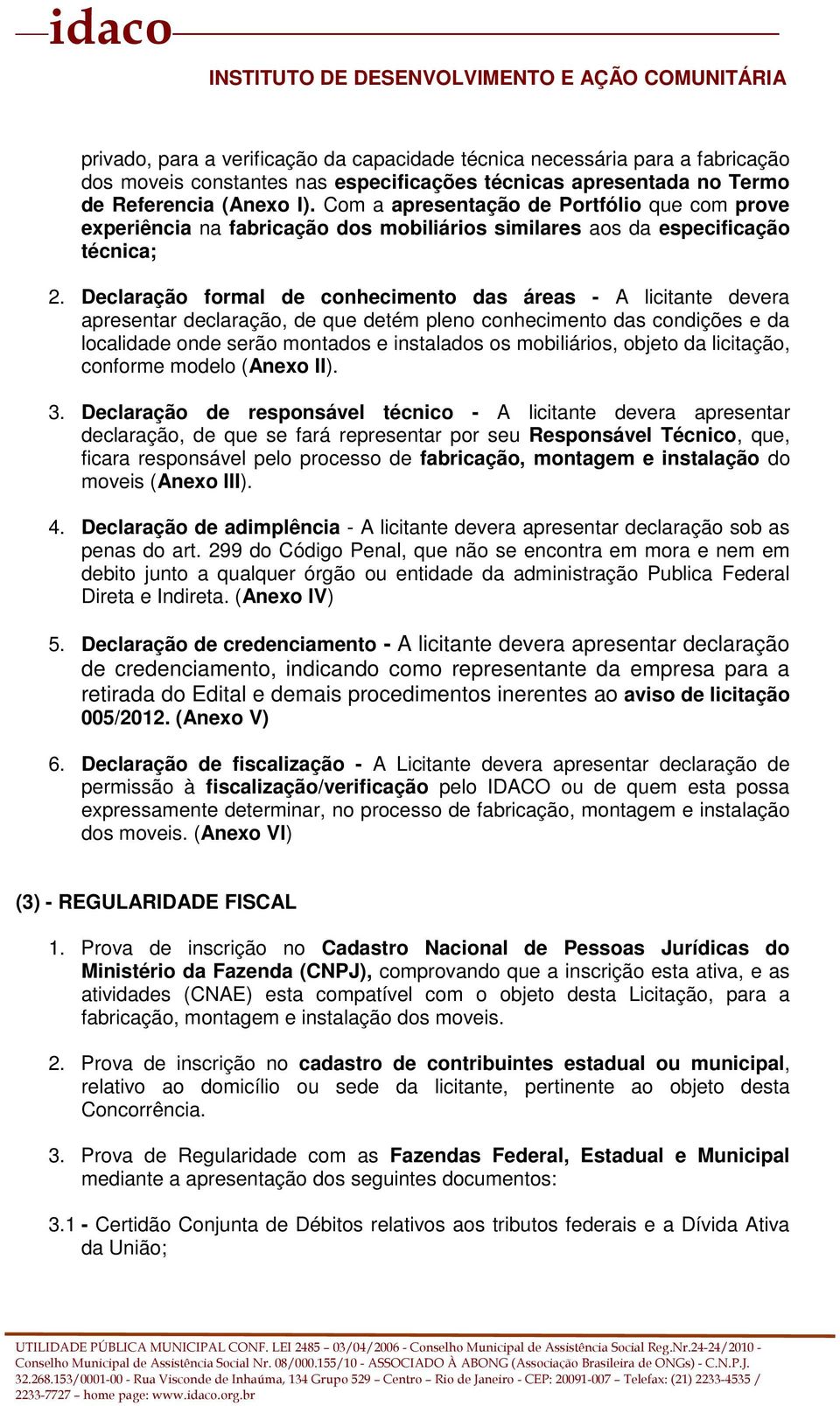 Declaração formal de conhecimento das áreas - A licitante devera apresentar declaração, de que detém pleno conhecimento das condições e da localidade onde serão montados e instalados os mobiliários,