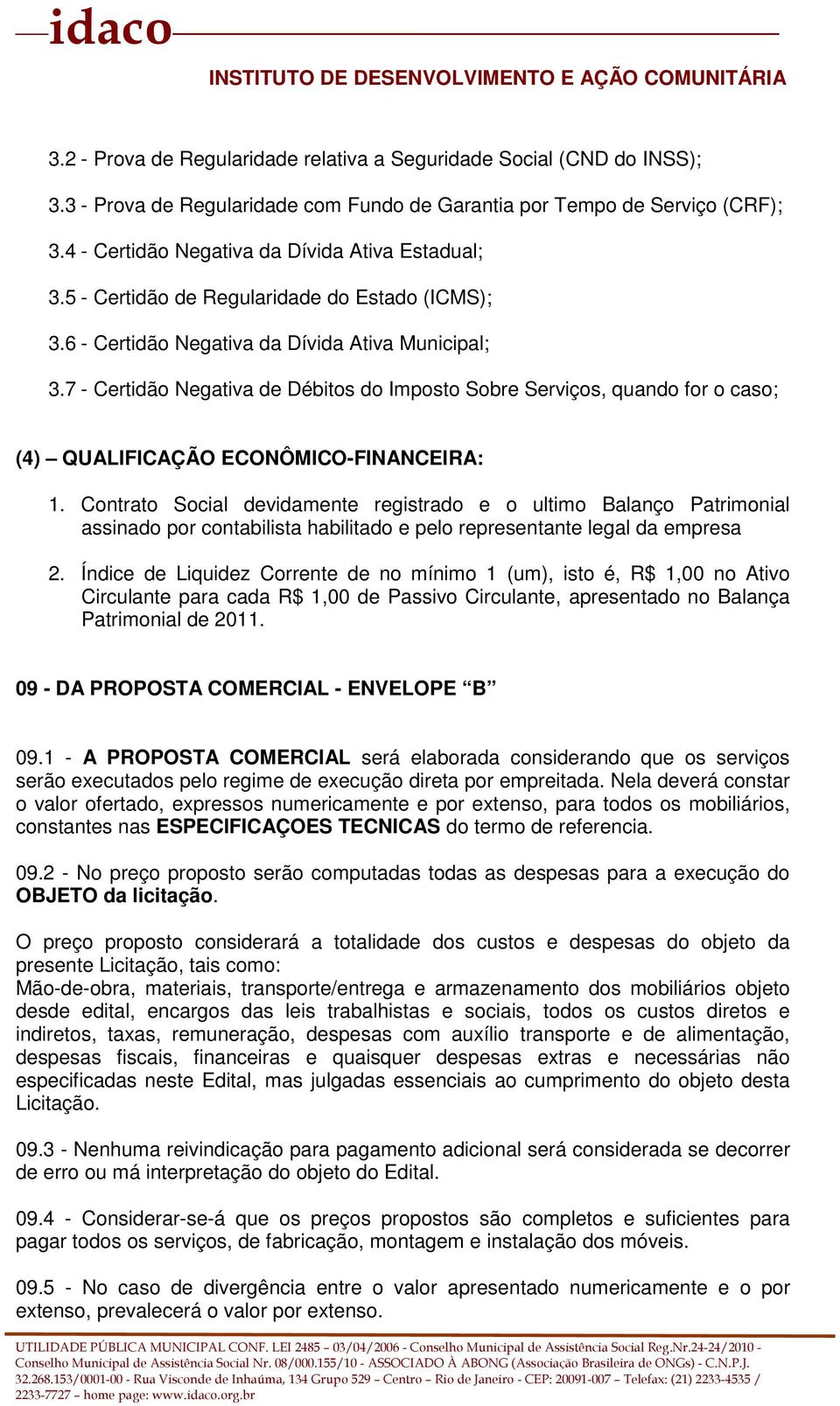 7 - Certidão Negativa de Débitos do Imposto Sobre Serviços, quando for o caso; (4) QUALIFICAÇÃO ECONÔMICO-FINANCEIRA: 1.