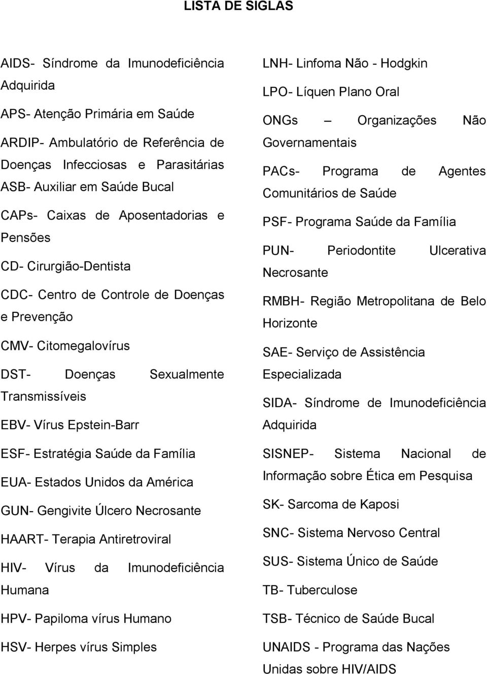 Estratégia Saúde da Família EUA- Estados Unidos da América GUN- Gengivite Úlcero Necrosante HAART- Terapia Antiretroviral HIV- Vírus da Imunodeficiência Humana HPV- Papiloma vírus Humano HSV- Herpes