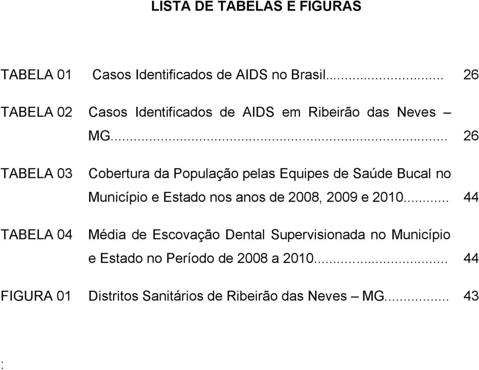 .. 26 TABELA 03 TABELA 04 Cobertura da População pelas Equipes de Saúde Bucal no Município e Estado nos anos