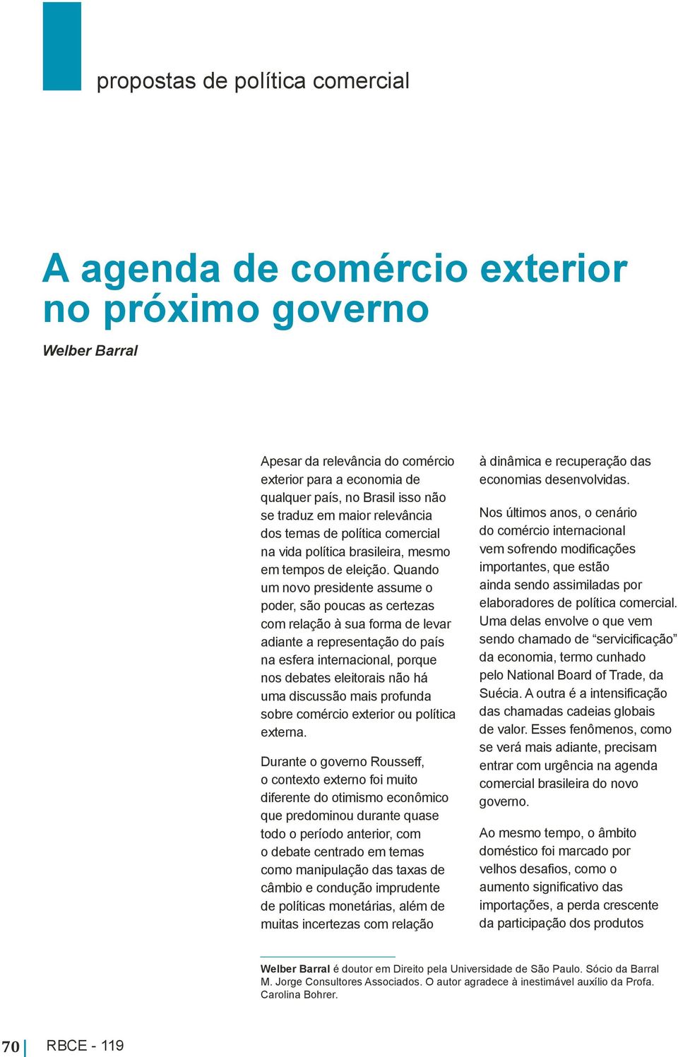 Quando um novo presidente assume o poder, são poucas as certezas com relação à sua forma de levar adiante a representação do país na esfera internacional, porque nos debates eleitorais não há uma