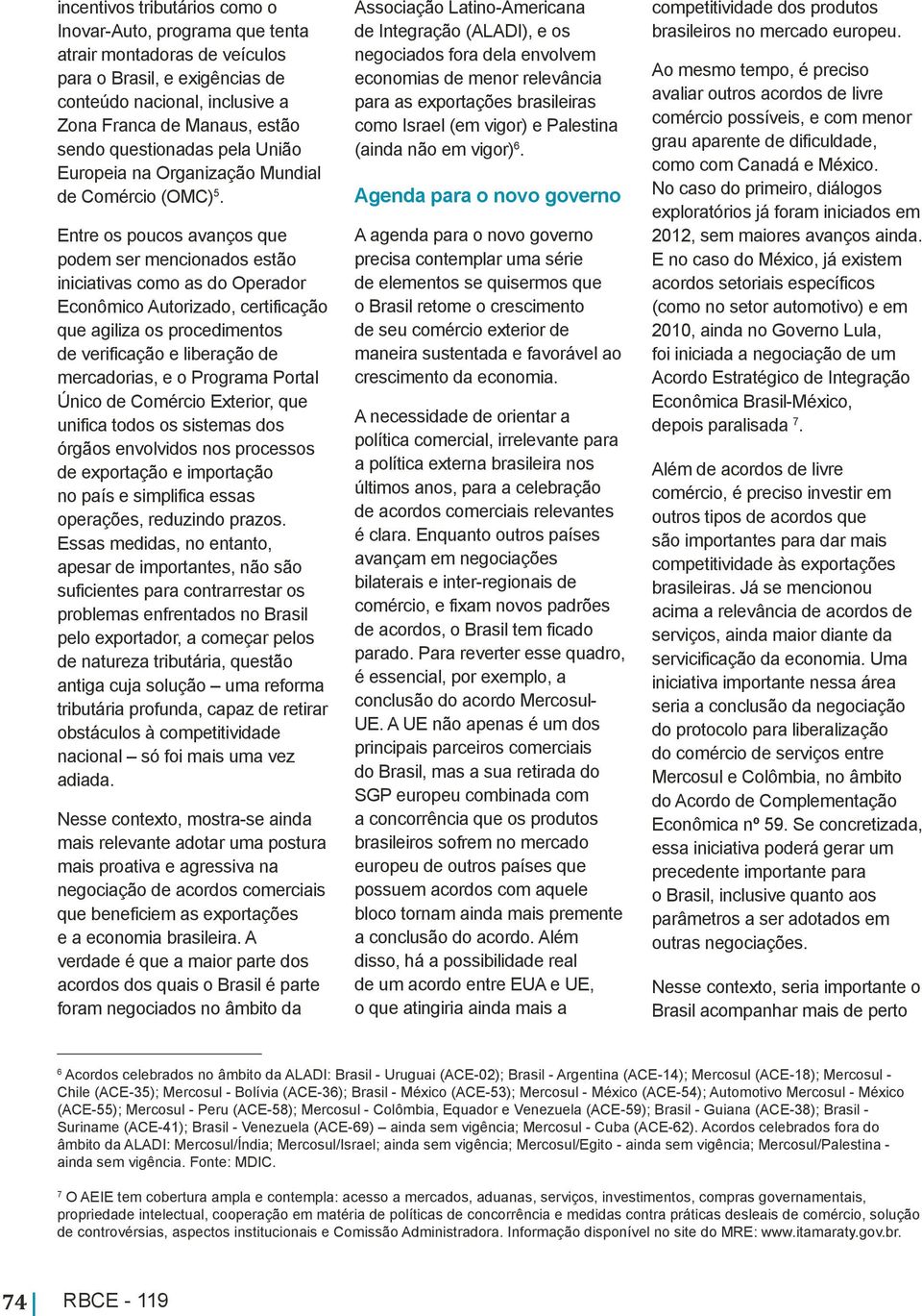 Entre os poucos avanços que podem ser mencionados estão iniciativas como as do Operador Econômico Autorizado, certificação que agiliza os procedimentos de verificação e liberação de mercadorias, e o