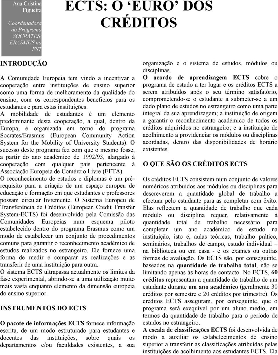 A mobilidade de estudantes é um elemento predominante desta cooperação, a qual, dentro da Europa, é organizada em torno do programa Socrates/Erasmus (European Community Action System for the Mobility