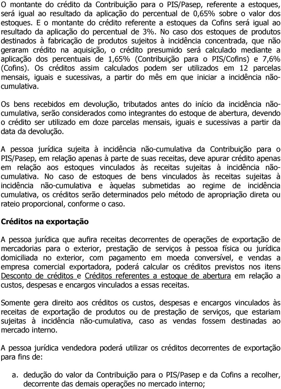 No caso dos estoques de produtos destinados à fabricação de produtos sujeitos à incidência concentrada, que não geraram crédito na aquisição, o crédito presumido será calculado mediante a aplicação