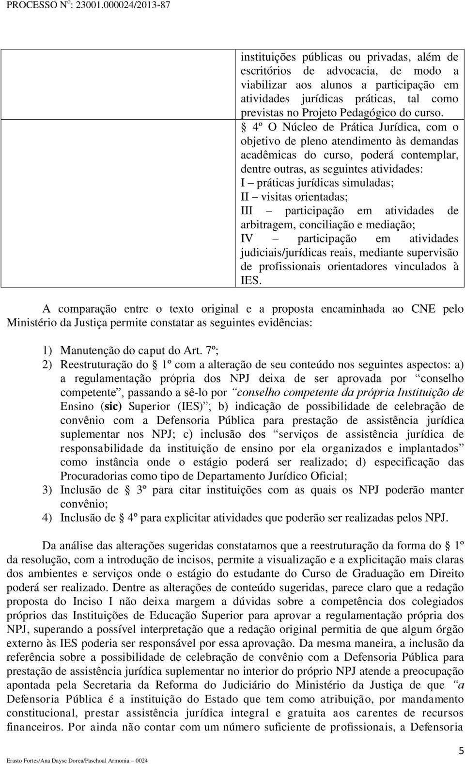 visitas orientadas; III participação em atividades de arbitragem, conciliação e mediação; IV participação em atividades judiciais/jurídicas reais, mediante supervisão de profissionais orientadores