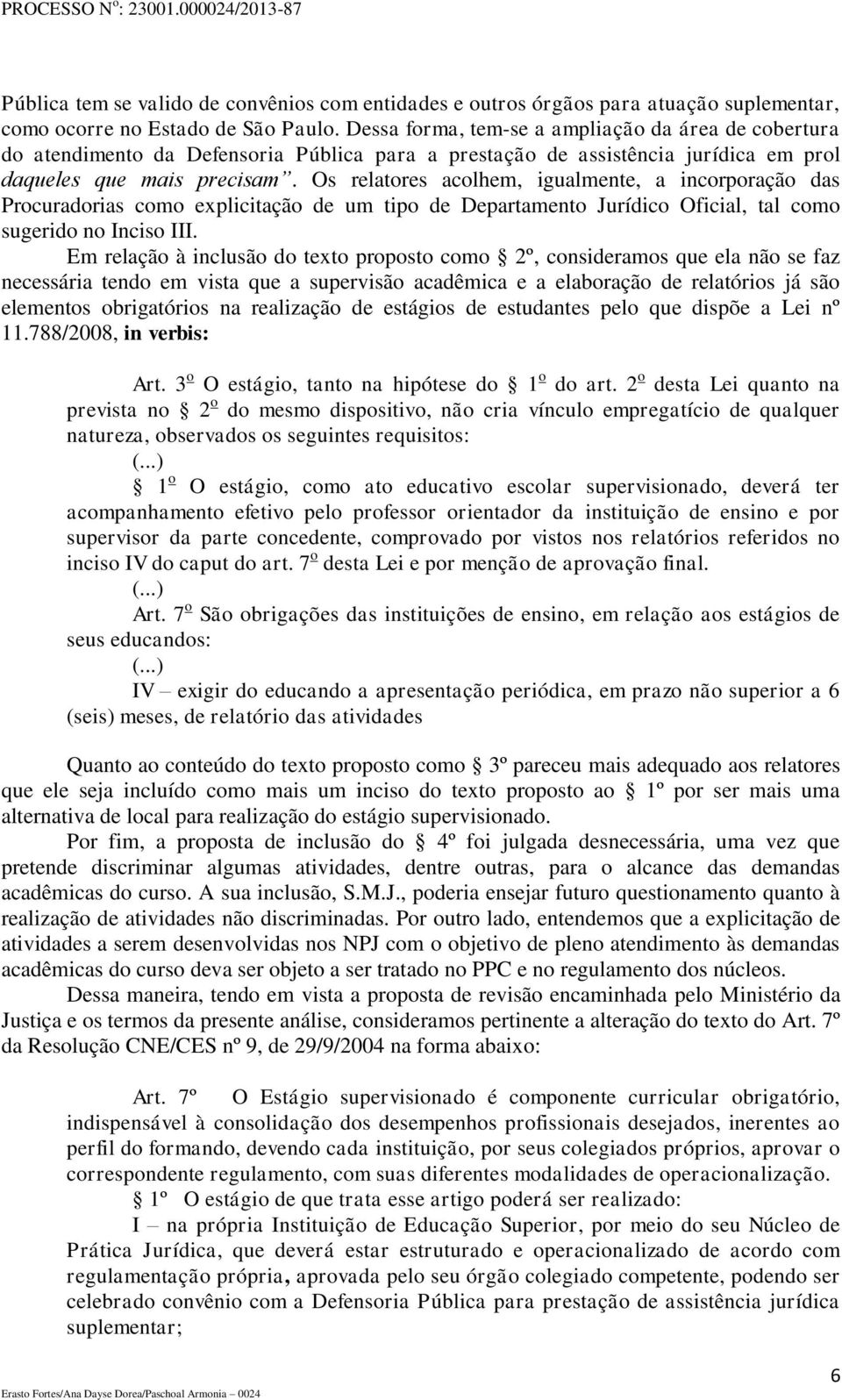 Os relatores acolhem, igualmente, a incorporação das Procuradorias como explicitação de um tipo de Departamento Jurídico Oficial, tal como sugerido no Inciso III.