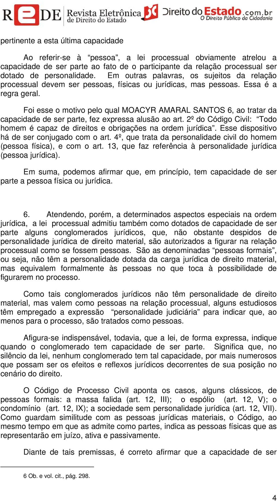 Foi esse o motivo pelo qual MOACYR AMARAL SANTOS 6, ao tratar da capacidade de ser parte, fez expressa alusão ao art. 2º do Código Civil: Todo homem é capaz de direitos e obrigações na ordem jurídica.