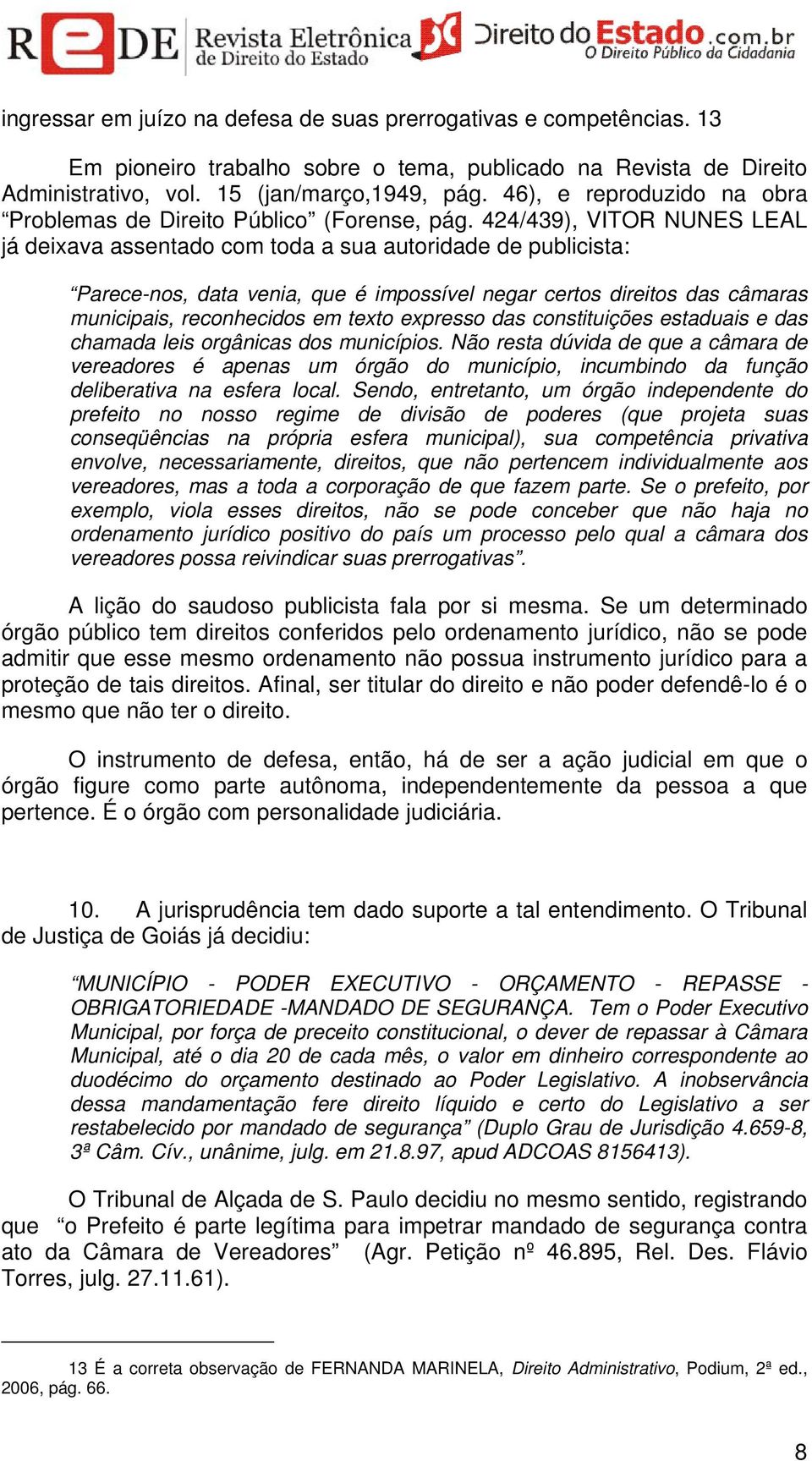 424/439), VITOR NUNES LEAL já deixava assentado com toda a sua autoridade de publicista: Parece-nos, data venia, que é impossível negar certos direitos das câmaras municipais, reconhecidos em texto