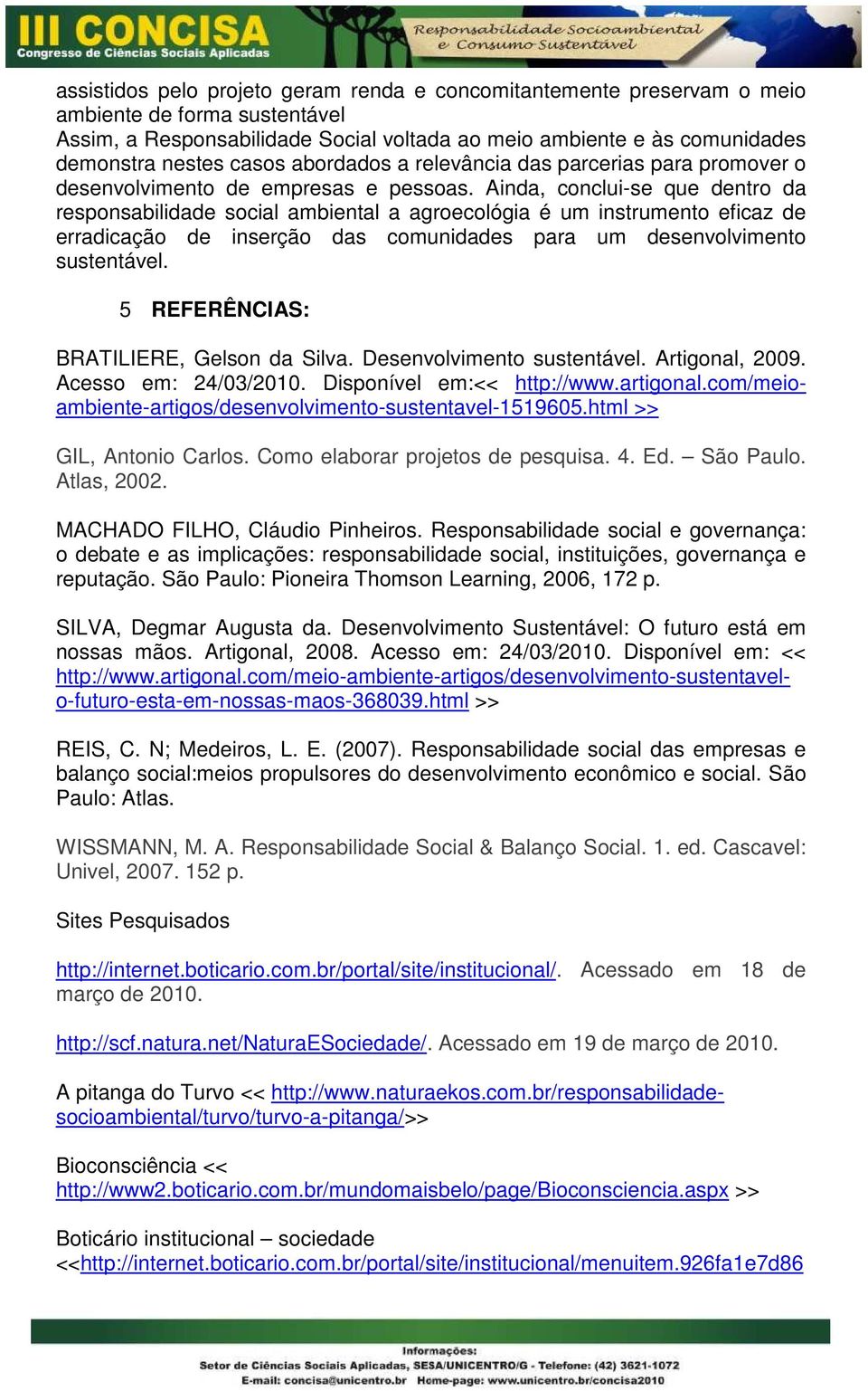 Ainda, conclui-se que dentro da responsabilidade social ambiental a agroecológia é um instrumento eficaz de erradicação de inserção das comunidades para um desenvolvimento sustentável.