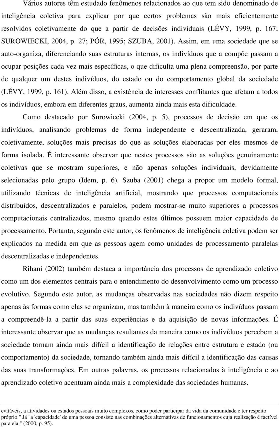 Assim, em uma sociedade que se auto-organiza, diferenciando suas estruturas internas, os indivíduos que a compõe passam a ocupar posições cada vez mais específicas, o que dificulta uma plena