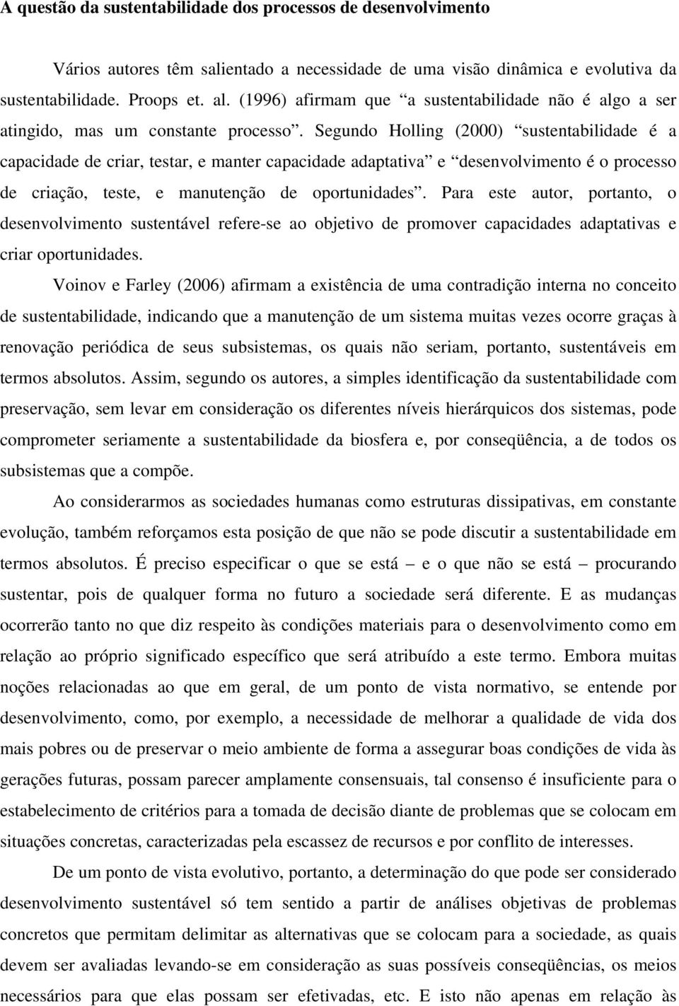 Segundo Holling (2000) sustentabilidade é a capacidade de criar, testar, e manter capacidade adaptativa e desenvolvimento é o processo de criação, teste, e manutenção de oportunidades.