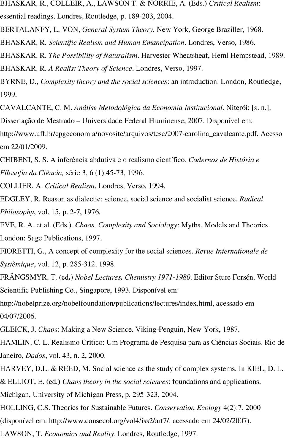 BHASKAR, R. A Realist Theory of Science. Londres, Verso, 1997. BYRNE, D., Complexity theory and the social sciences: an introduction. London, Routledge, 1999. CAVALCANTE, C. M.