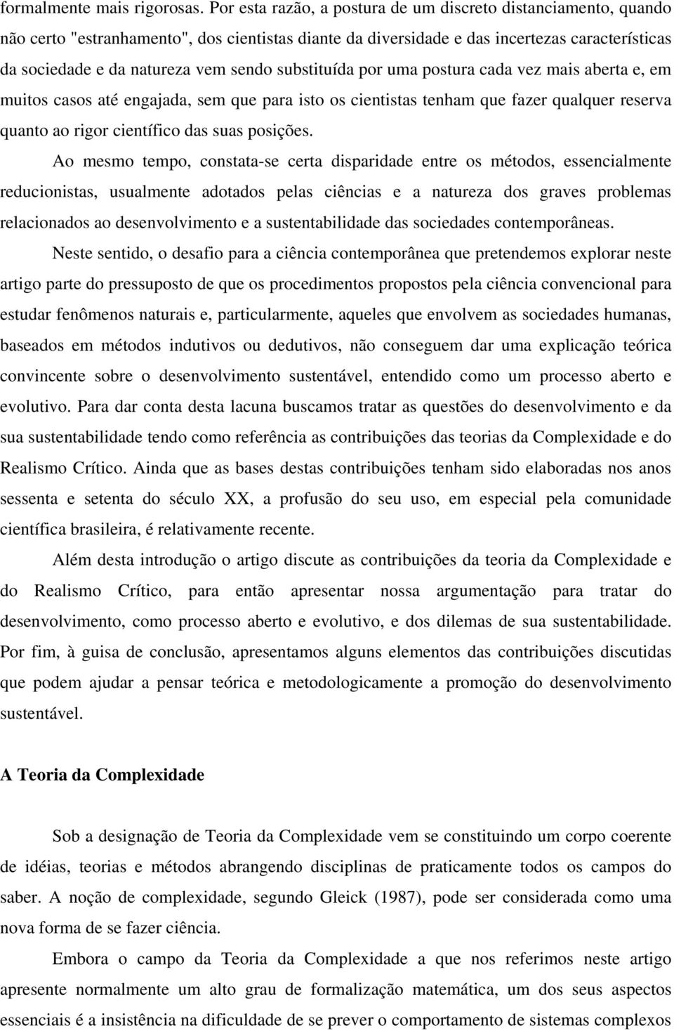 substituída por uma postura cada vez mais aberta e, em muitos casos até engajada, sem que para isto os cientistas tenham que fazer qualquer reserva quanto ao rigor científico das suas posições.