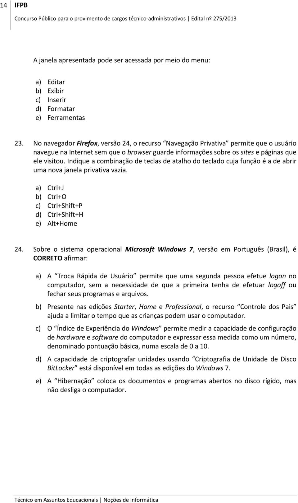 Indique a combinação de teclas de atalho do teclado cuja função é a de abrir uma nova janela privativa vazia. a) Ctrl+J b) Ctrl+O c) Ctrl+Shift+P d) Ctrl+Shift+H e) Alt+Home 24.