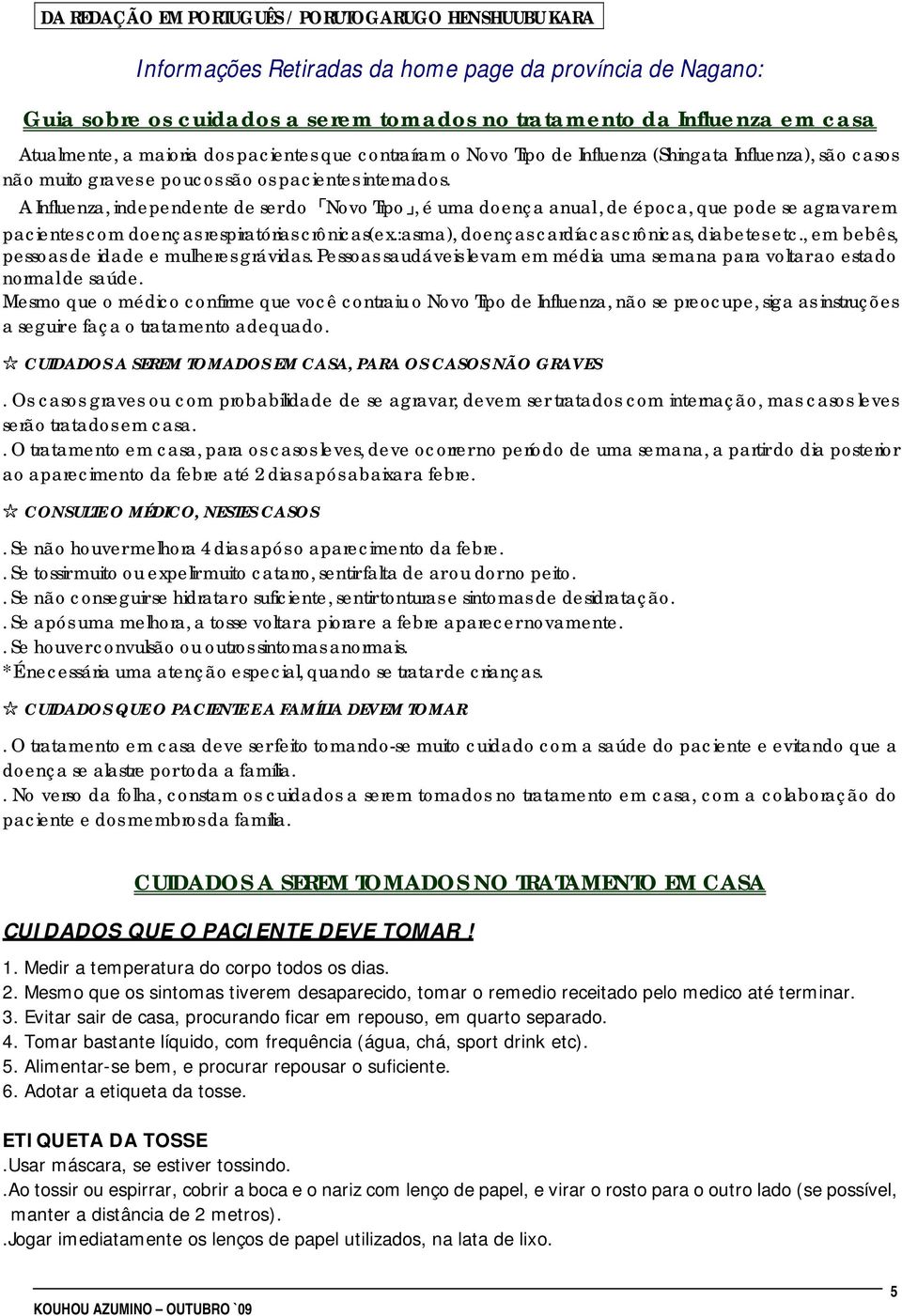 A Influenza, independente de ser do Novo Tipo, é uma doença anual, de época, que pode se agravar em pacientes com doenças respiratórias crônicas(ex.:asma), doenças cardíacas crônicas, diabetes etc.