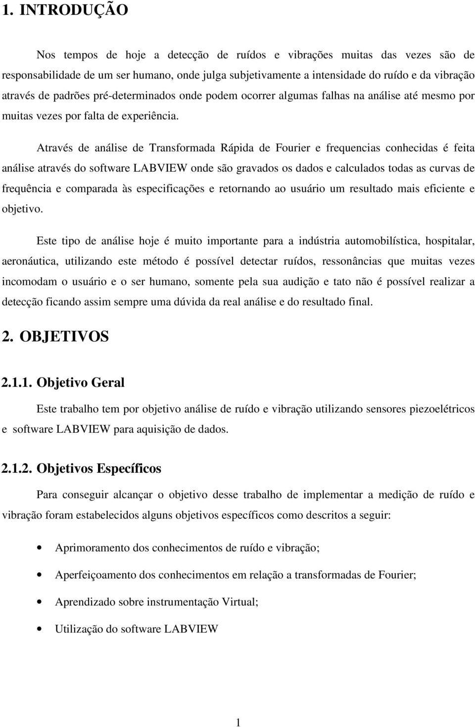 Através de análise de Transformada Rápida de Fourier e frequencias conhecidas é feita análise através do software LABVIEW onde são gravados os dados e calculados todas as curvas de frequência e