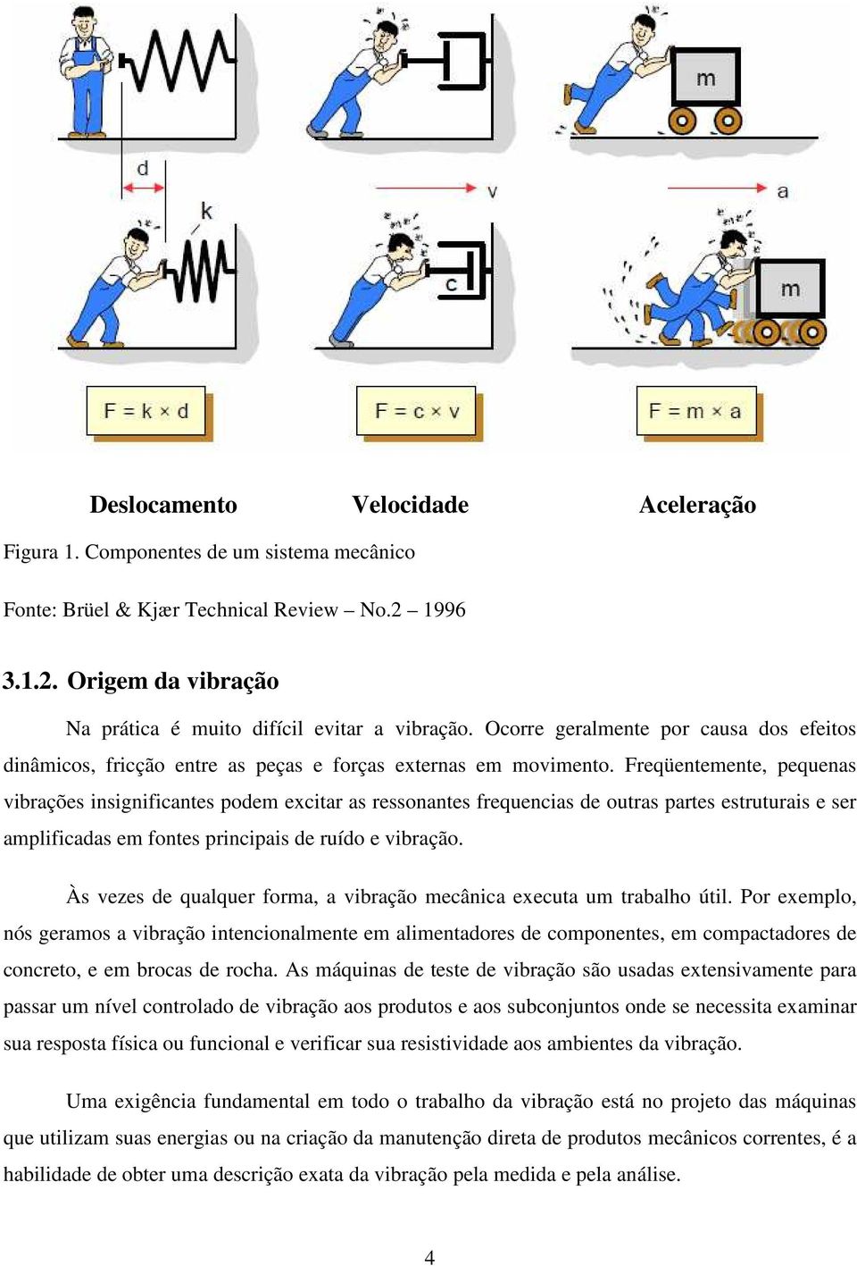 Freqüentemente, pequenas vibrações insignificantes podem excitar as ressonantes frequencias de outras partes estruturais e ser amplificadas em fontes principais de ruído e vibração.