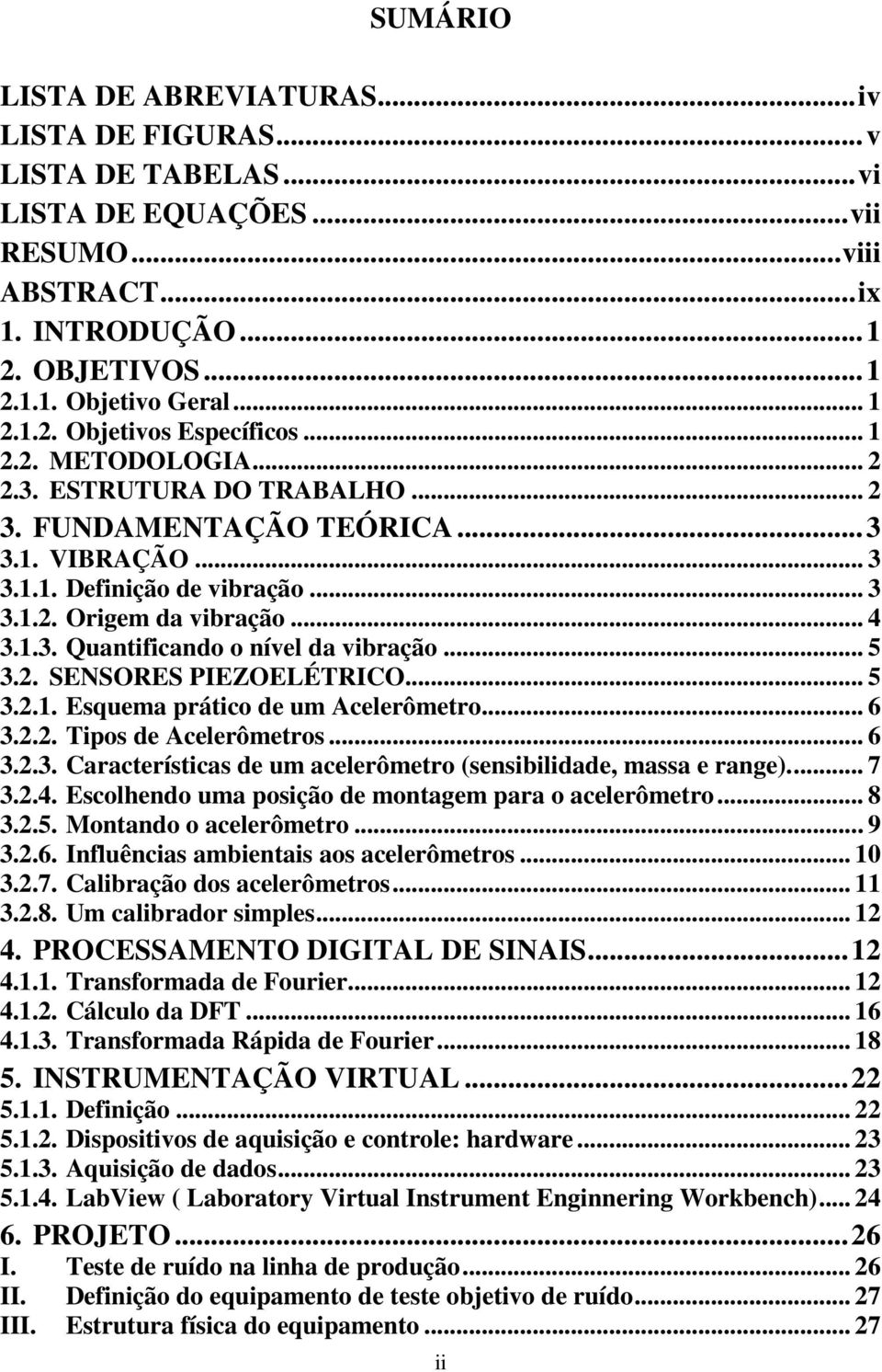 .. 5 3.2. SENSORES PIEZOELÉTRICO... 5 3.2.1. Esquema prático de um Acelerômetro... 6 3.2.2. Tipos de Acelerômetros... 6 3.2.3. Características de um acelerômetro (sensibilidade, massa e range)... 7 3.