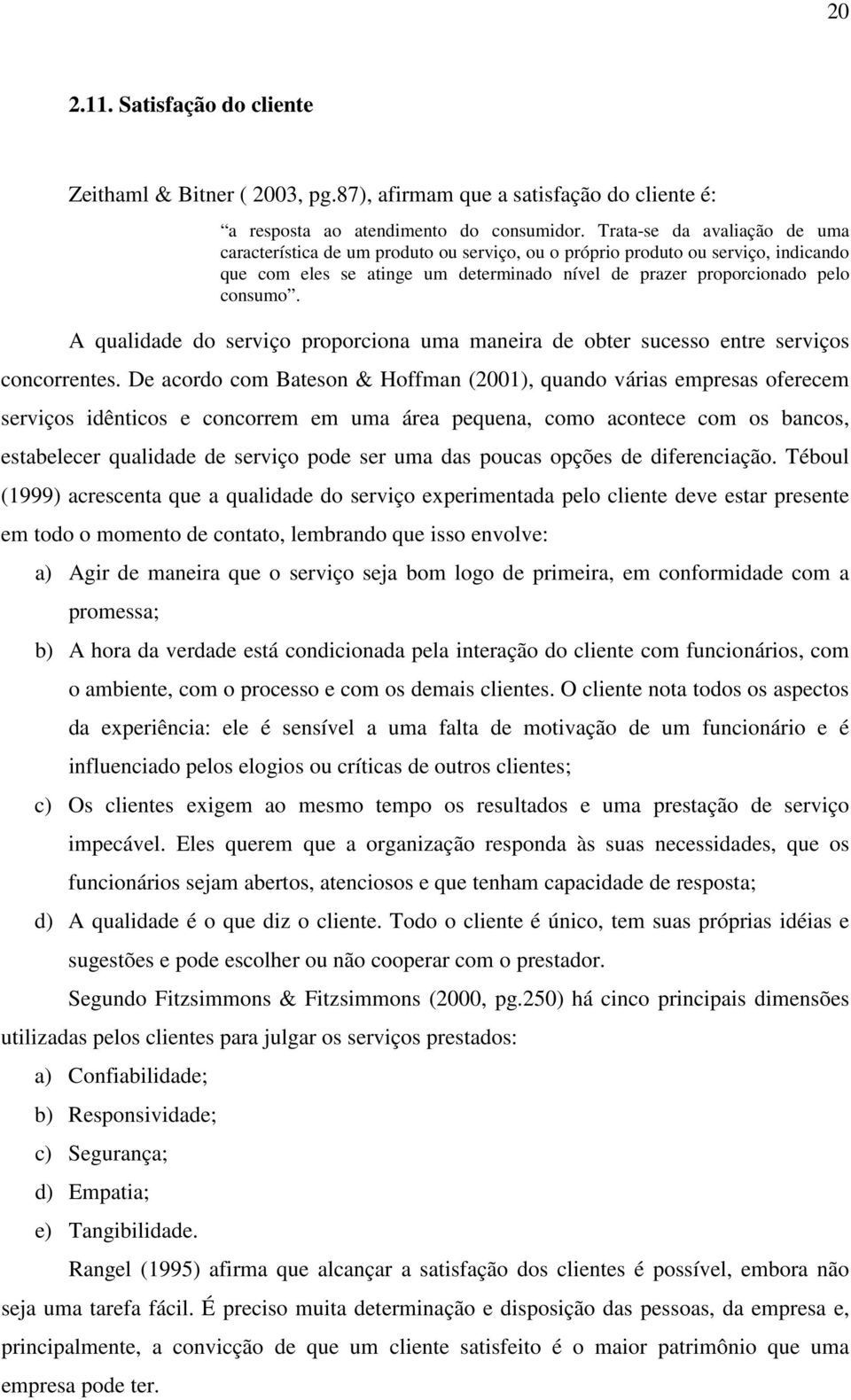 A qualidade do serviço proporciona uma maneira de obter sucesso entre serviços concorrentes.