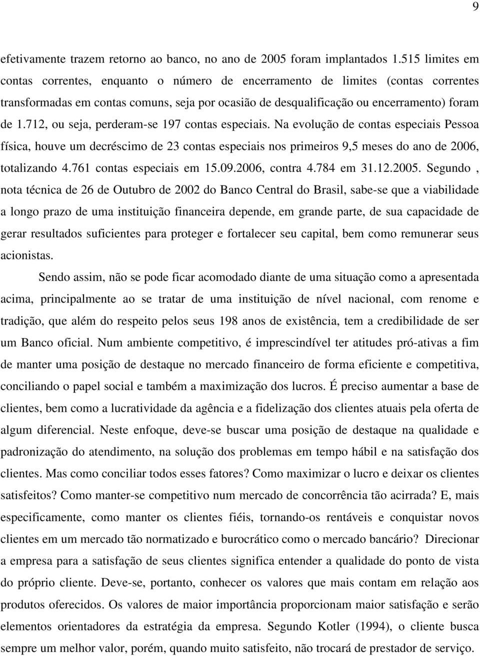 712, ou seja, perderam-se 197 contas especiais. Na evolução de contas especiais Pessoa física, houve um decréscimo de 23 contas especiais nos primeiros 9,5 meses do ano de 2006, totalizando 4.