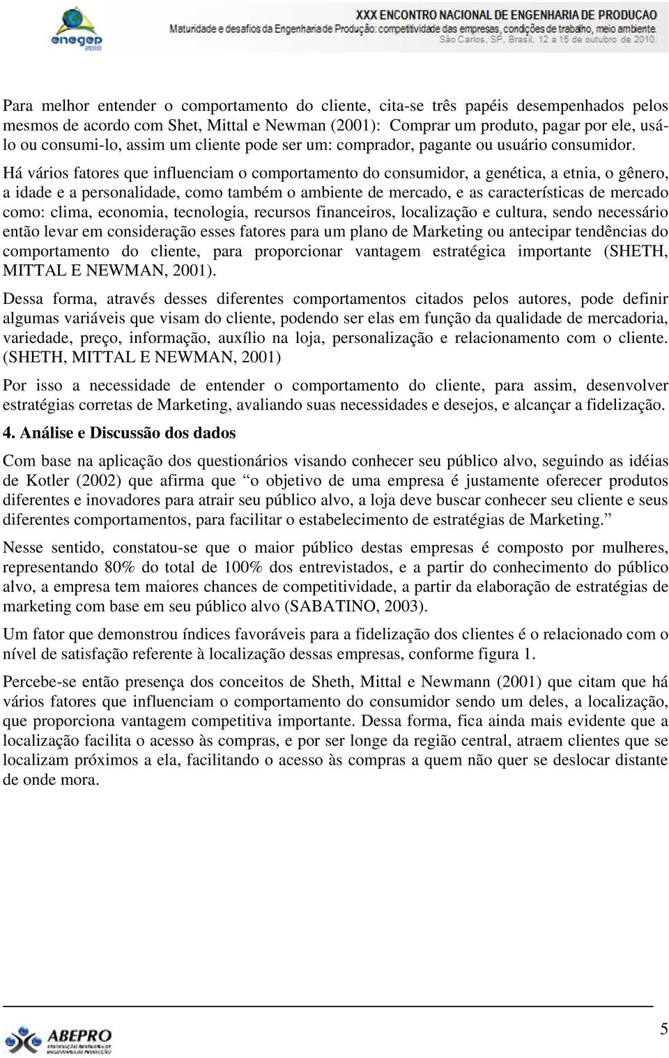 Há vários fatores que influenciam o comportamento do consumidor, a genética, a etnia, o gênero, a idade e a personalidade, como também o ambiente de mercado, e as características de mercado como: