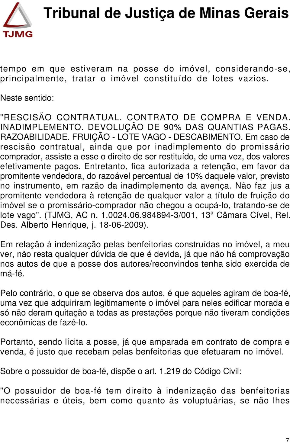 Em caso de rescisão contratual, ainda que por inadimplemento do promissário comprador, assiste a esse o direito de ser restituído, de uma vez, dos valores efetivamente pagos.